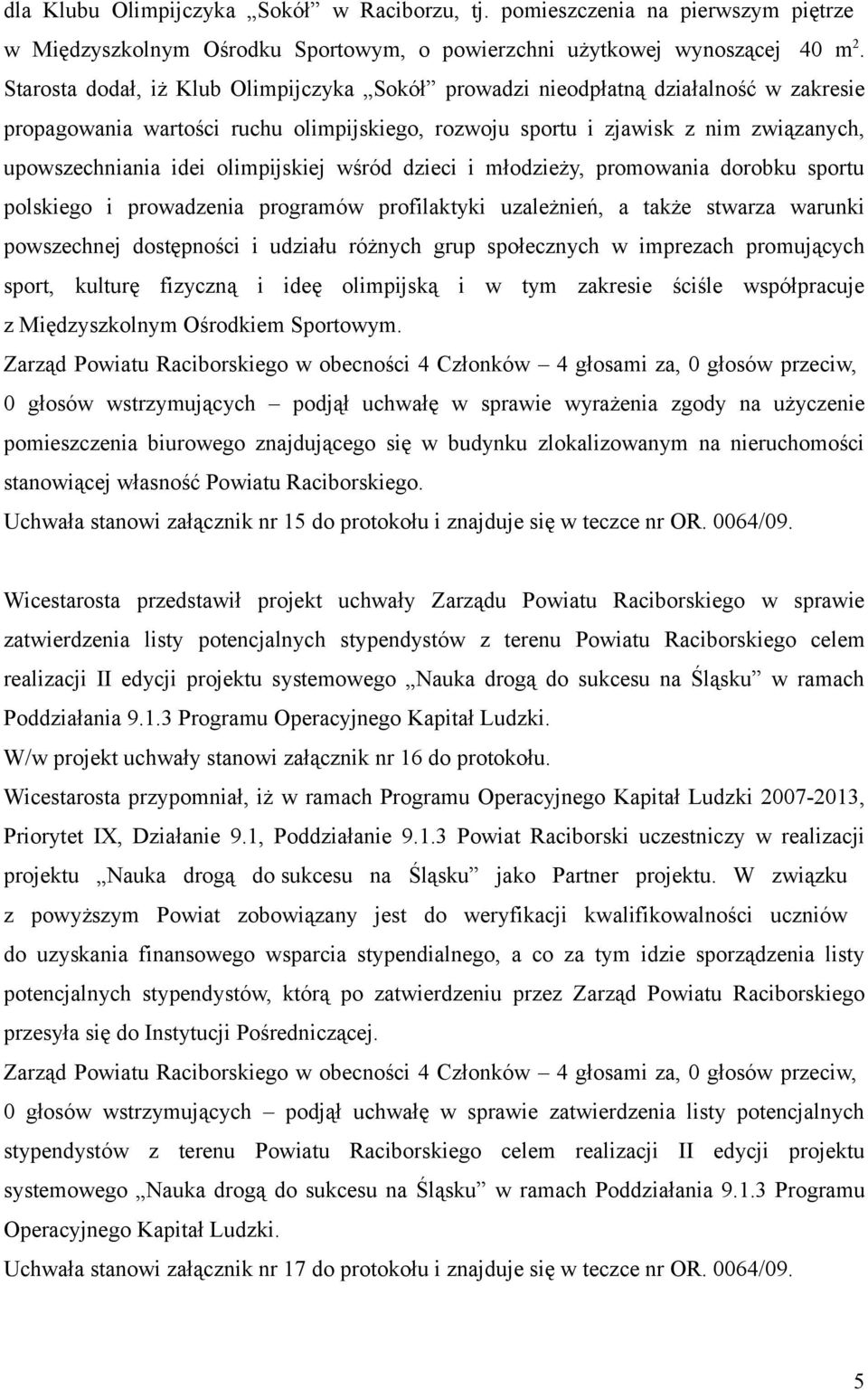 olimpijskiej wśród dzieci i młodzieży, promowania dorobku sportu polskiego i prowadzenia programów profilaktyki uzależnień, a także stwarza warunki powszechnej dostępności i udziału różnych grup