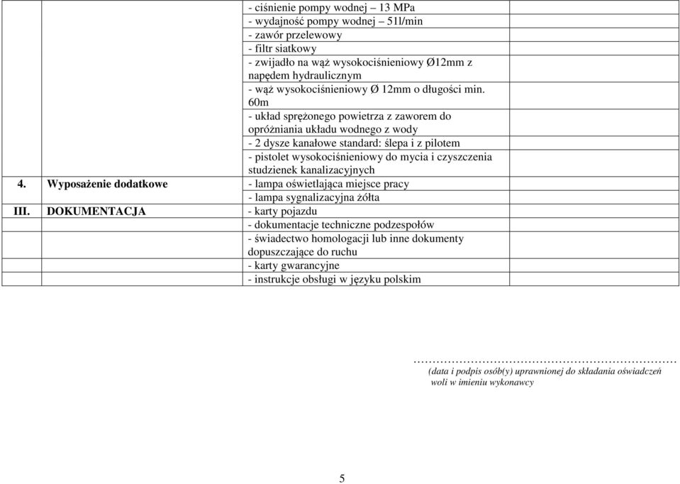 60m - układ sprężonego powietrza z zaworem do opróżniania układu wodnego z wody - 2 dysze kanałowe standard: ślepa i z pilotem - pistolet wysokociśnieniowy do mycia i czyszczenia studzienek