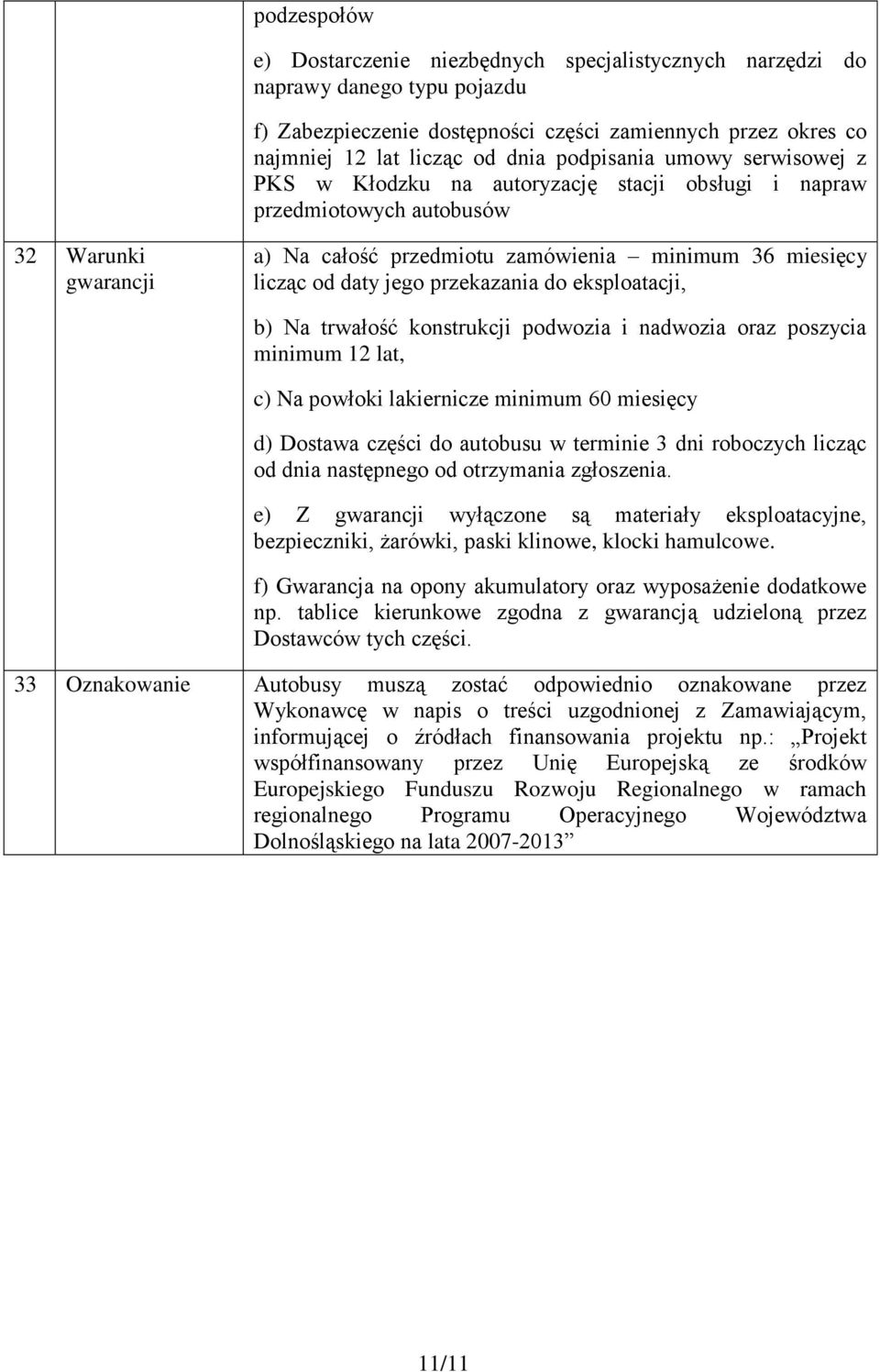 jego przekazania do eksploatacji, b) Na trwałość konstrukcji podwozia i nadwozia oraz poszycia minimum 12 lat, c) Na powłoki lakiernicze minimum 60 miesięcy d) Dostawa części do autobusu w terminie 3