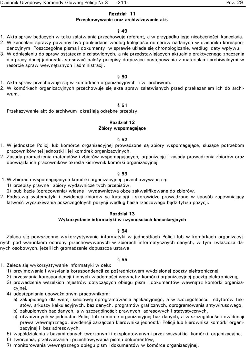 W kancelarii sprawy powinny być poukładane według kolejności numerów nadanych w dzienniku korespondencyjnym. Poszczególne pisma i dokumenty w sprawie układa się chronologicznie, według daty wpływu. 3.