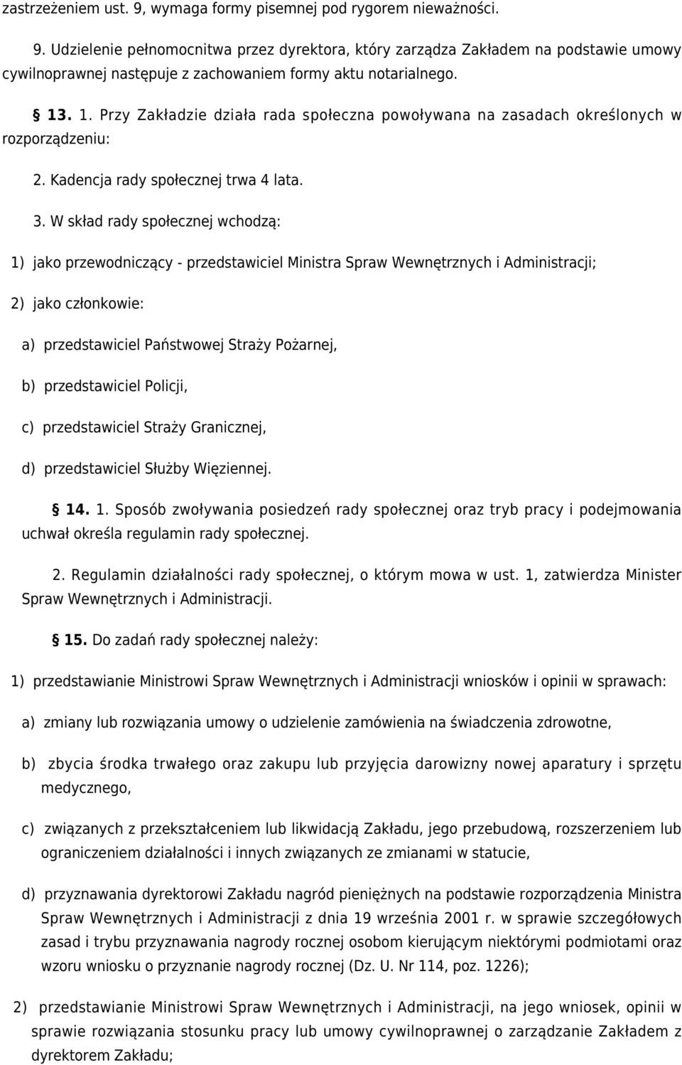 W skład rady społecznej wchodzą: 1) jako przewodniczący - przedstawiciel Ministra Spraw Wewnętrznych i Administracji; 2) jako członkowie: a) przedstawiciel Państwowej Straży Pożarnej, b)
