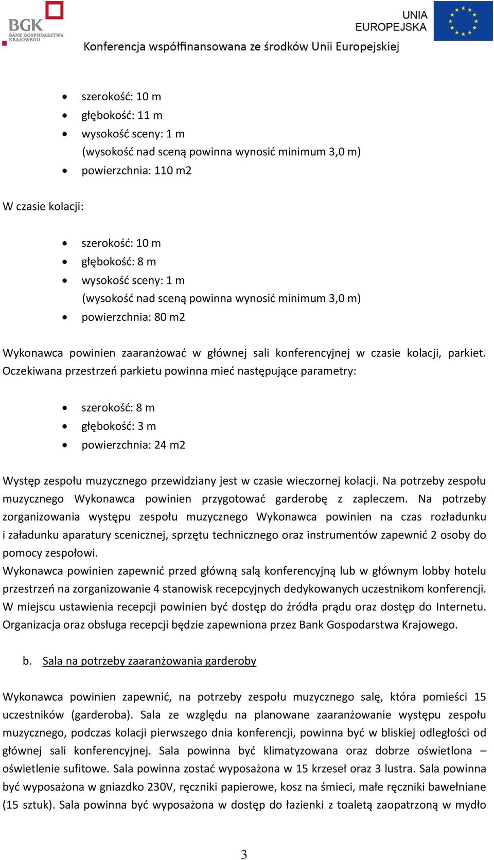 Oczekiwana przestrzeń parkietu powinna mieć następujące parametry: szerokość: 8 m głębokość: 3 m powierzchnia: 24 m2 Występ zespołu muzycznego przewidziany jest w czasie wieczornej kolacji.