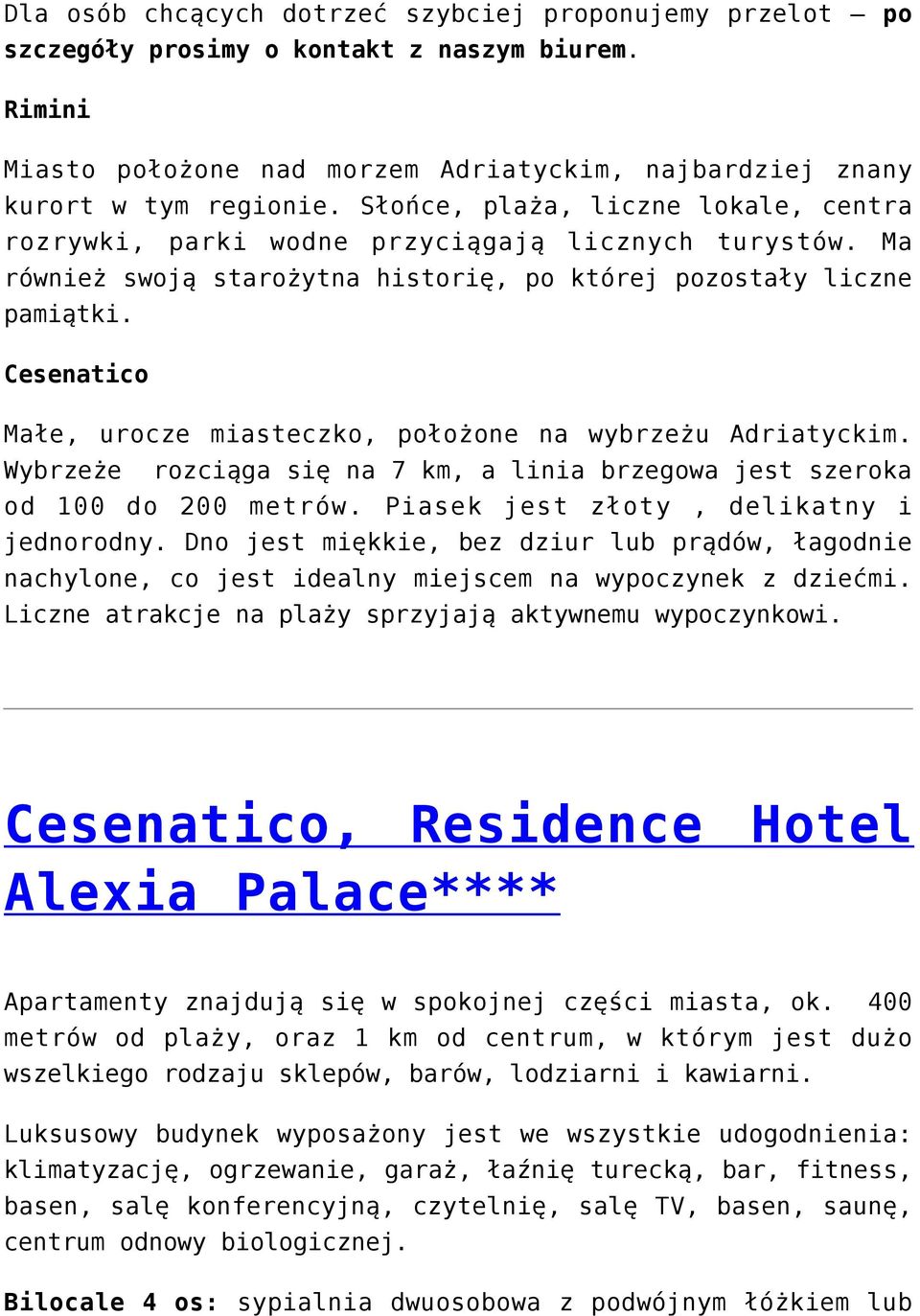 Cesenatico Małe, urocze miasteczko, położone na wybrzeżu Adriatyckim. Wybrzeże rozciąga się na 7 km, a linia brzegowa jest szeroka od 100 do 200 metrów. Piasek jest złoty, delikatny i jednorodny.