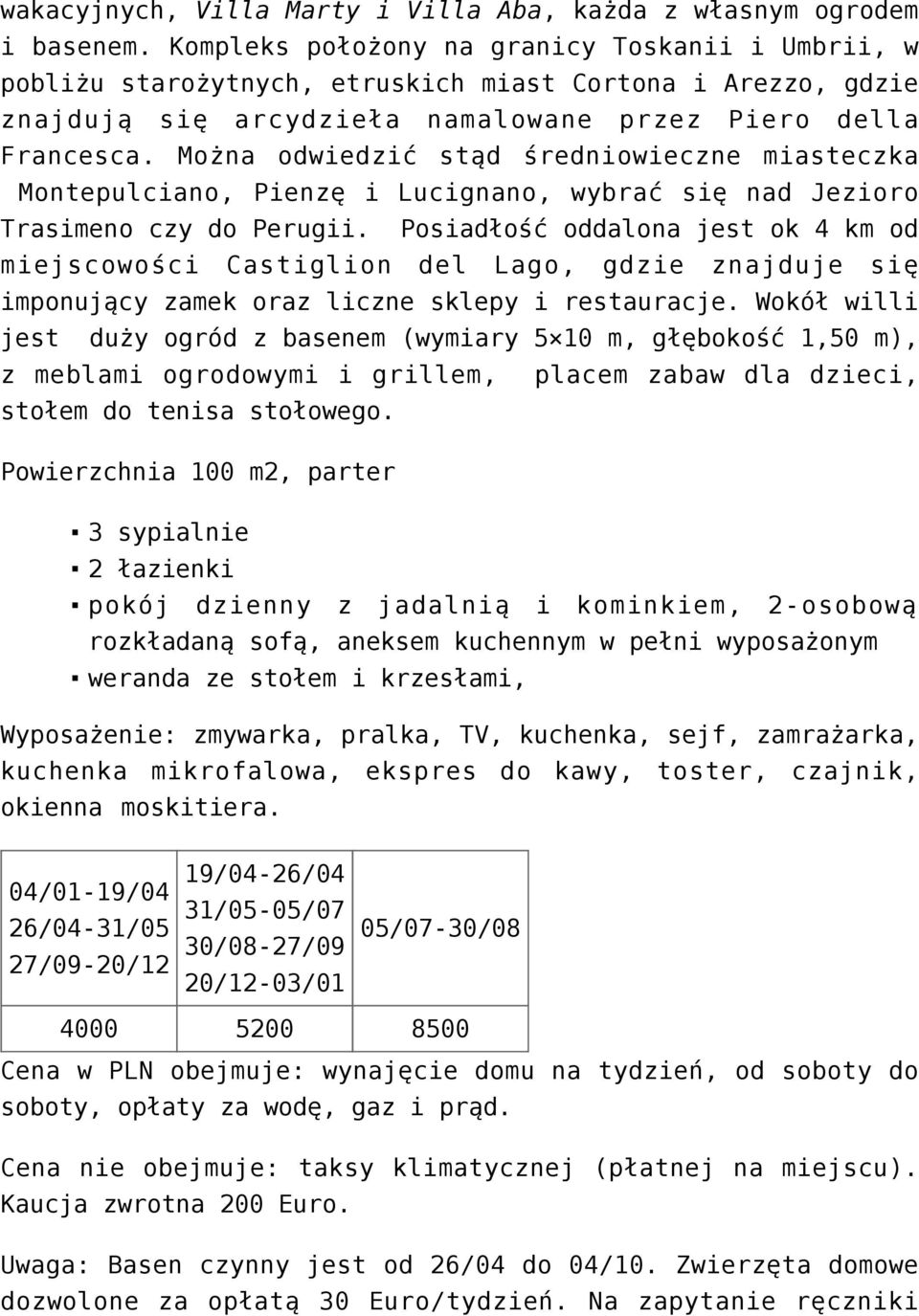 Można odwiedzić stąd średniowieczne miasteczka Montepulciano, Pienzę i Lucignano, wybrać się nad Jezioro Trasimeno czy do Perugii.