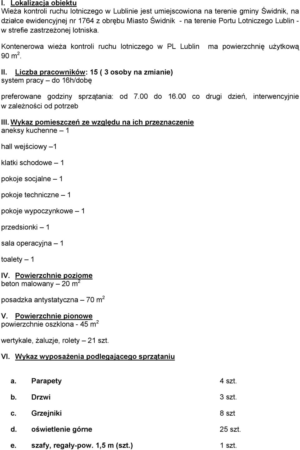 Liczba pracowników: 15 ( 3 osoby na zmianie) system pracy do 16h/dobę preferowane godziny sprzątania: od 7.00 do 16.00 co drugi dzień, interwencyjnie w zależności od potrzeb III.