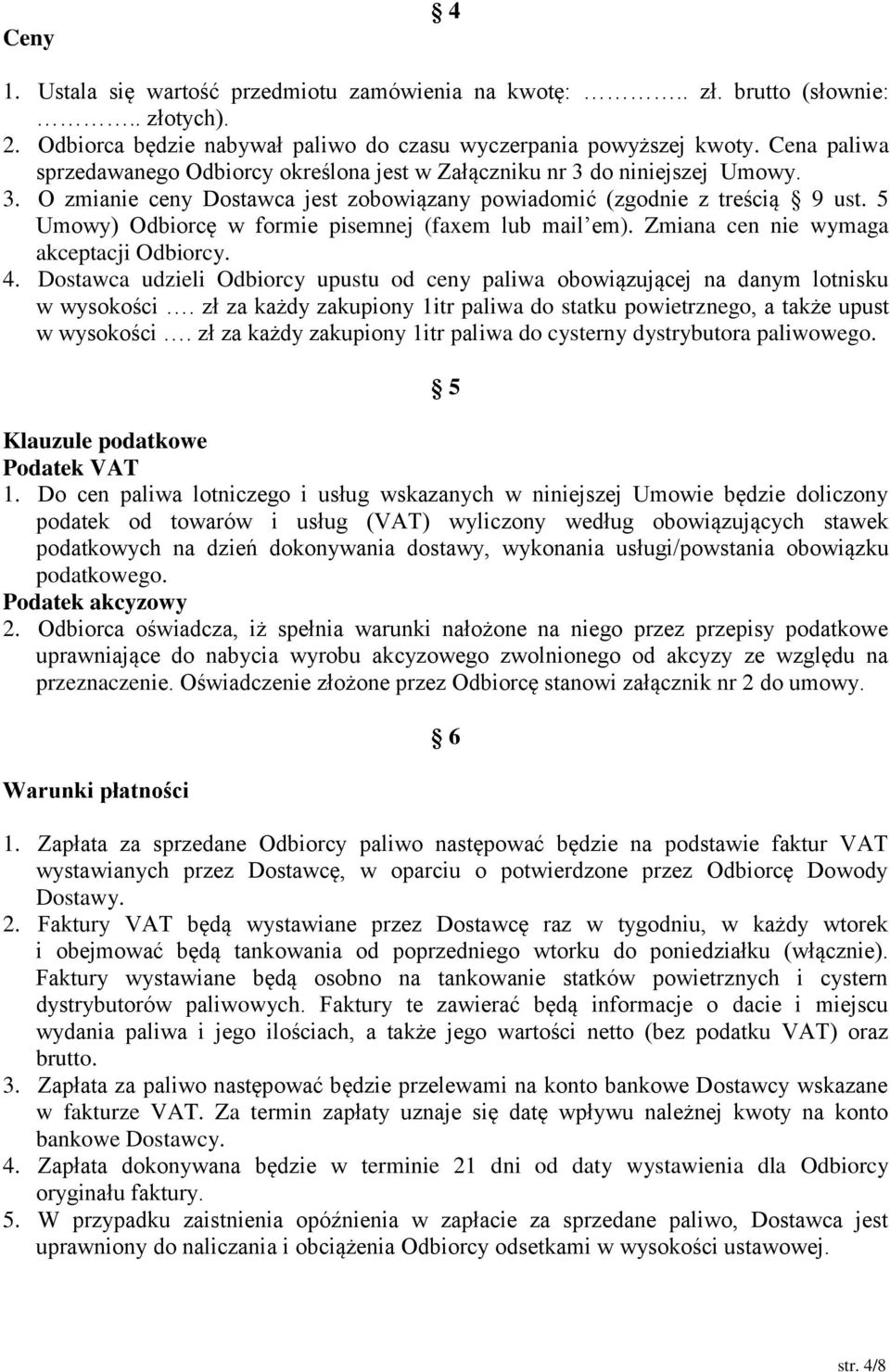 5 Umowy) Odbiorcę w formie pisemnej (faxem lub mail em). Zmiana cen nie wymaga akceptacji Odbiorcy. 4. Dostawca udzieli Odbiorcy upustu od ceny paliwa obowiązującej na danym lotnisku w wysokości.