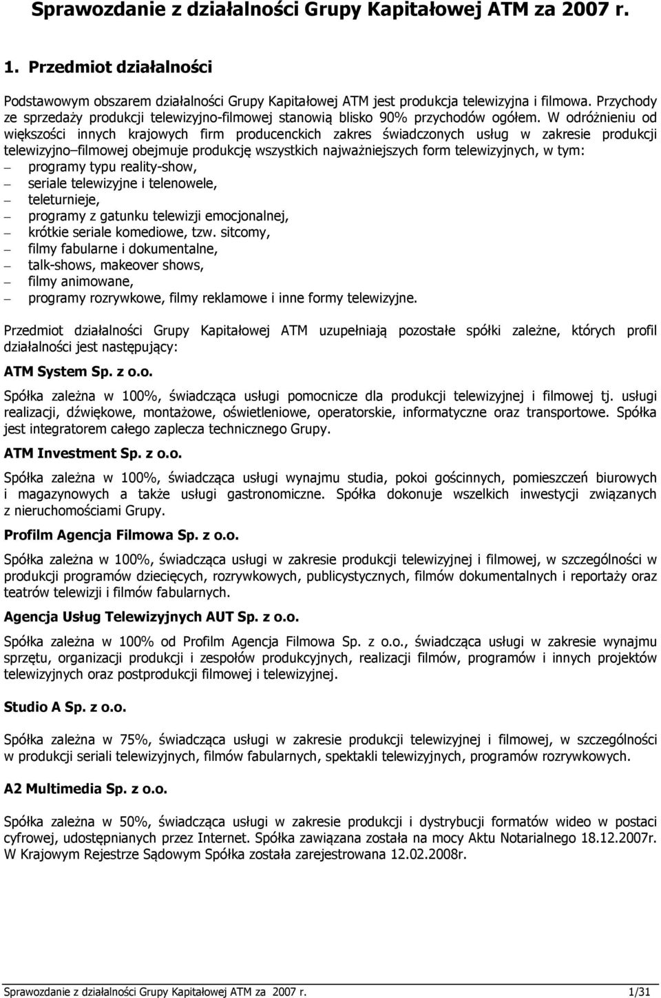 W odróżnieniu od większości innych krajowych firm producenckich zakres świadczonych usług w zakresie produkcji telewizyjno filmowej obejmuje produkcję wszystkich najważniejszych form telewizyjnych, w