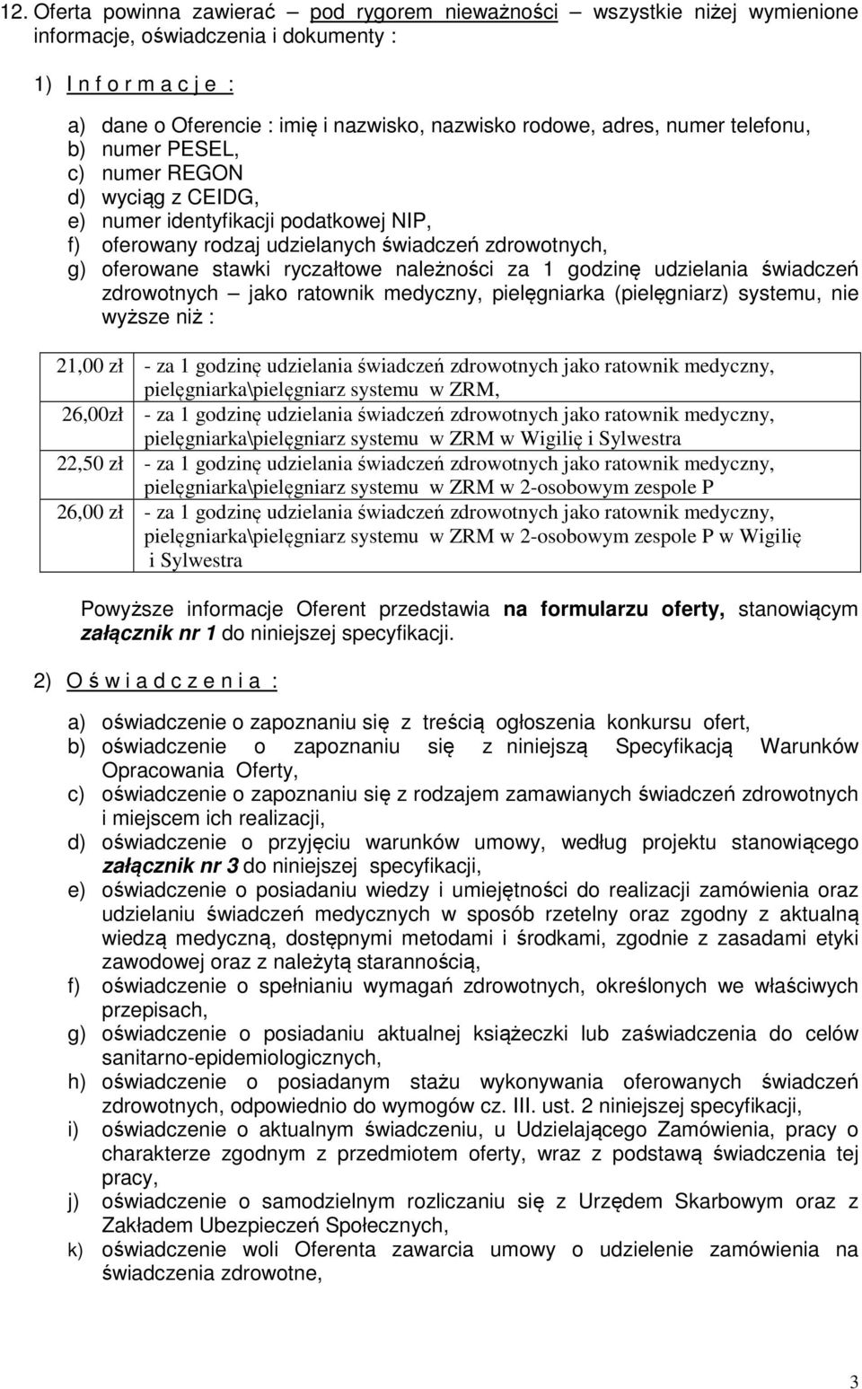 należności za 1 godzinę udzielania świadczeń zdrowotnych jako ratownik medyczny, pielęgniarka (pielęgniarz) systemu, nie wyższe niż : 21,00 zł - za 1 godzinę udzielania świadczeń zdrowotnych jako