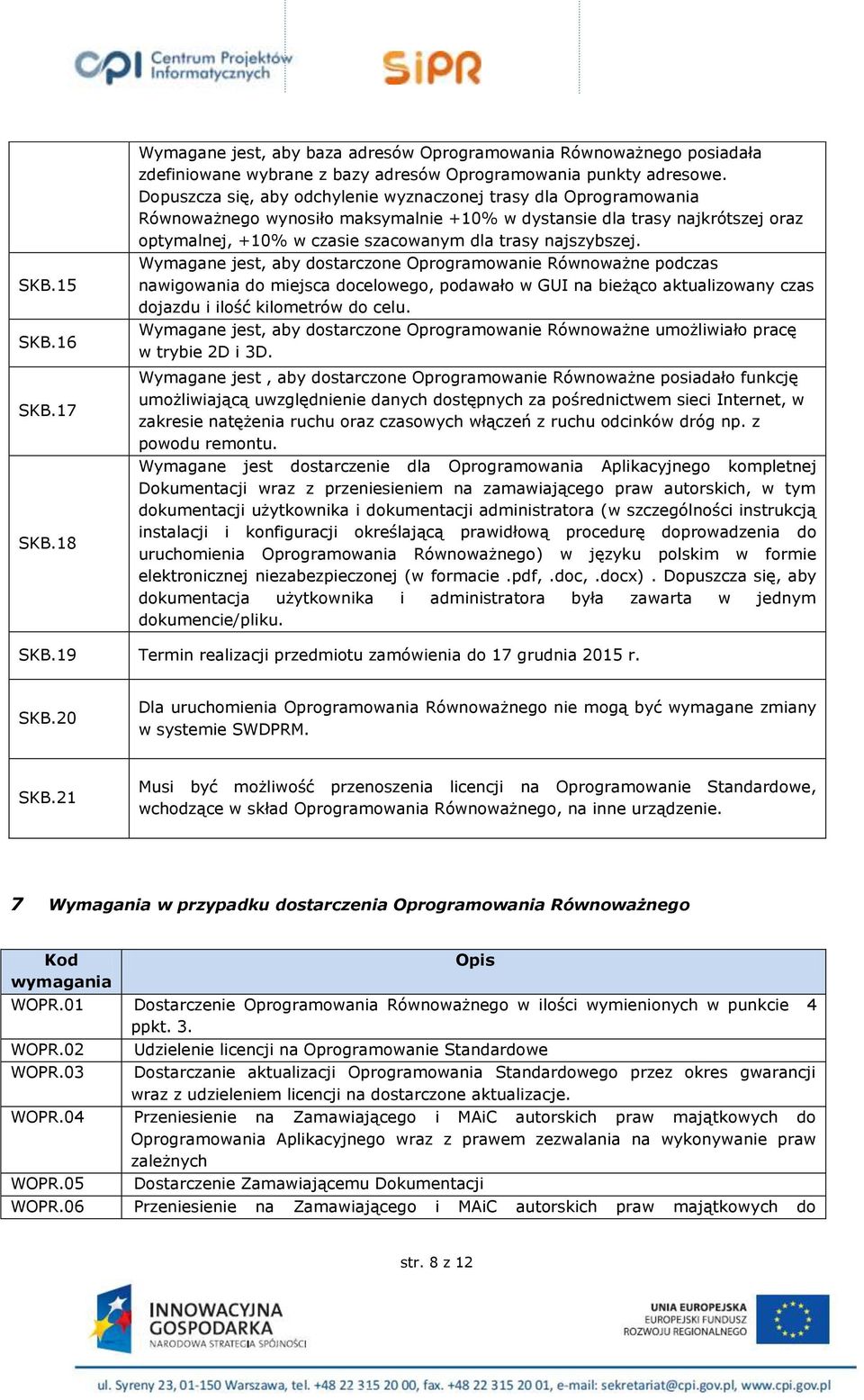 najszybszej. Wymagane jest, aby dostarczone Oprogramowanie Równoważne podczas nawigowania do miejsca docelowego, podawało w GUI na bieżąco aktualizowany czas dojazdu i ilość kilometrów do celu.