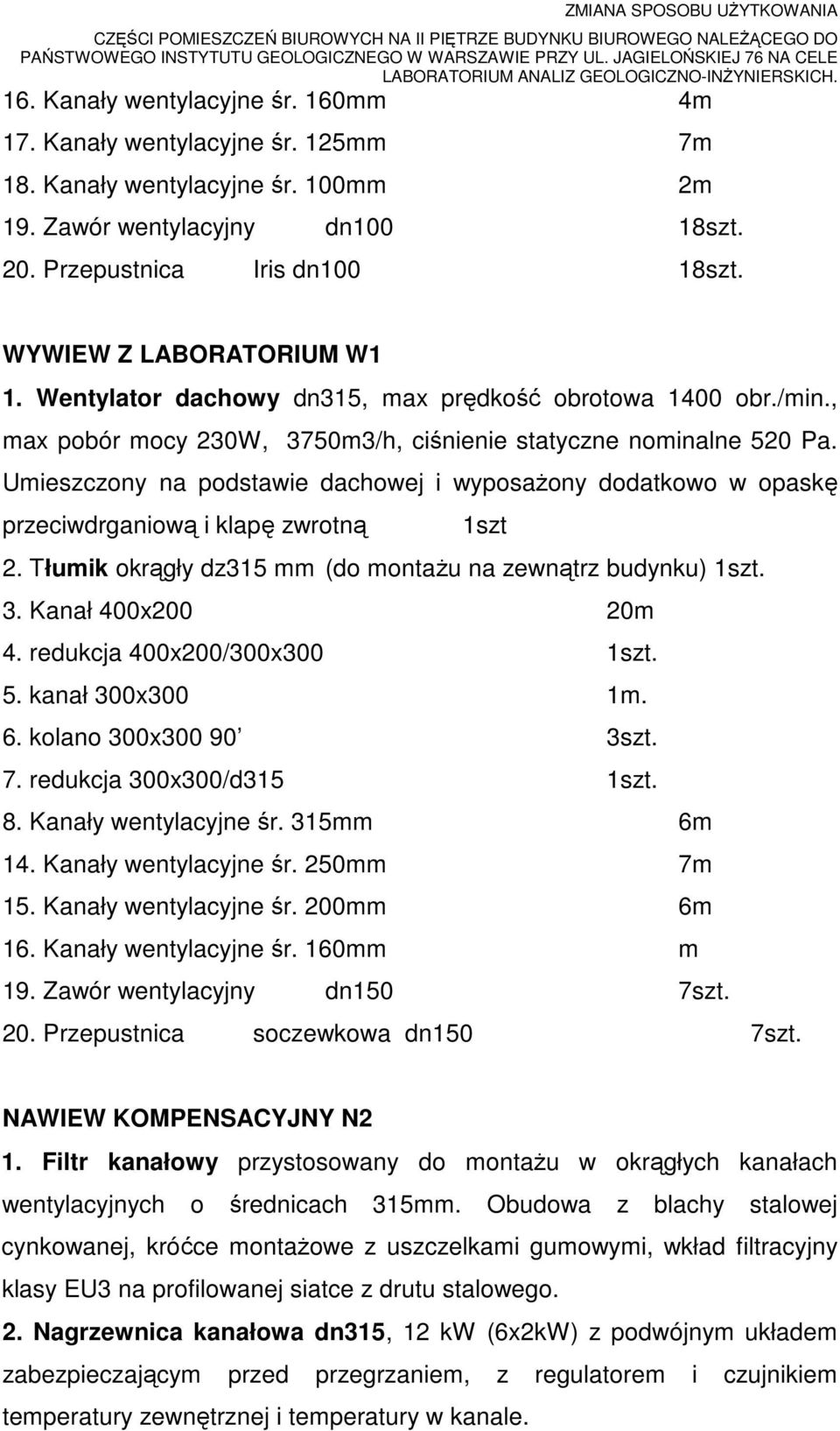 Umieszczony na podstawie dachowej i wyposażony dodatkowo w opaskę przeciwdrganiową i klapę zwrotną 1szt 2. Tłumik okrągły dz315 mm (do montażu na zewnątrz budynku) 1szt. 3. Kanał 400x200 20m 4.