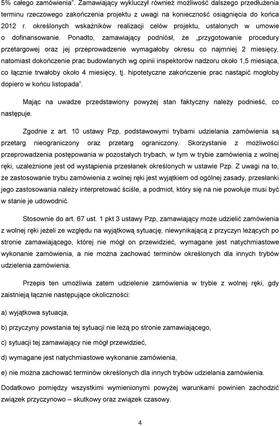 Ponadto, zamawiający podniósł, że przygotowanie procedury przetargowej oraz jej przeprowadzenie wymagałoby okresu co najmniej 2 miesięcy, natomiast dokończenie prac budowlanych wg opinii inspektorów