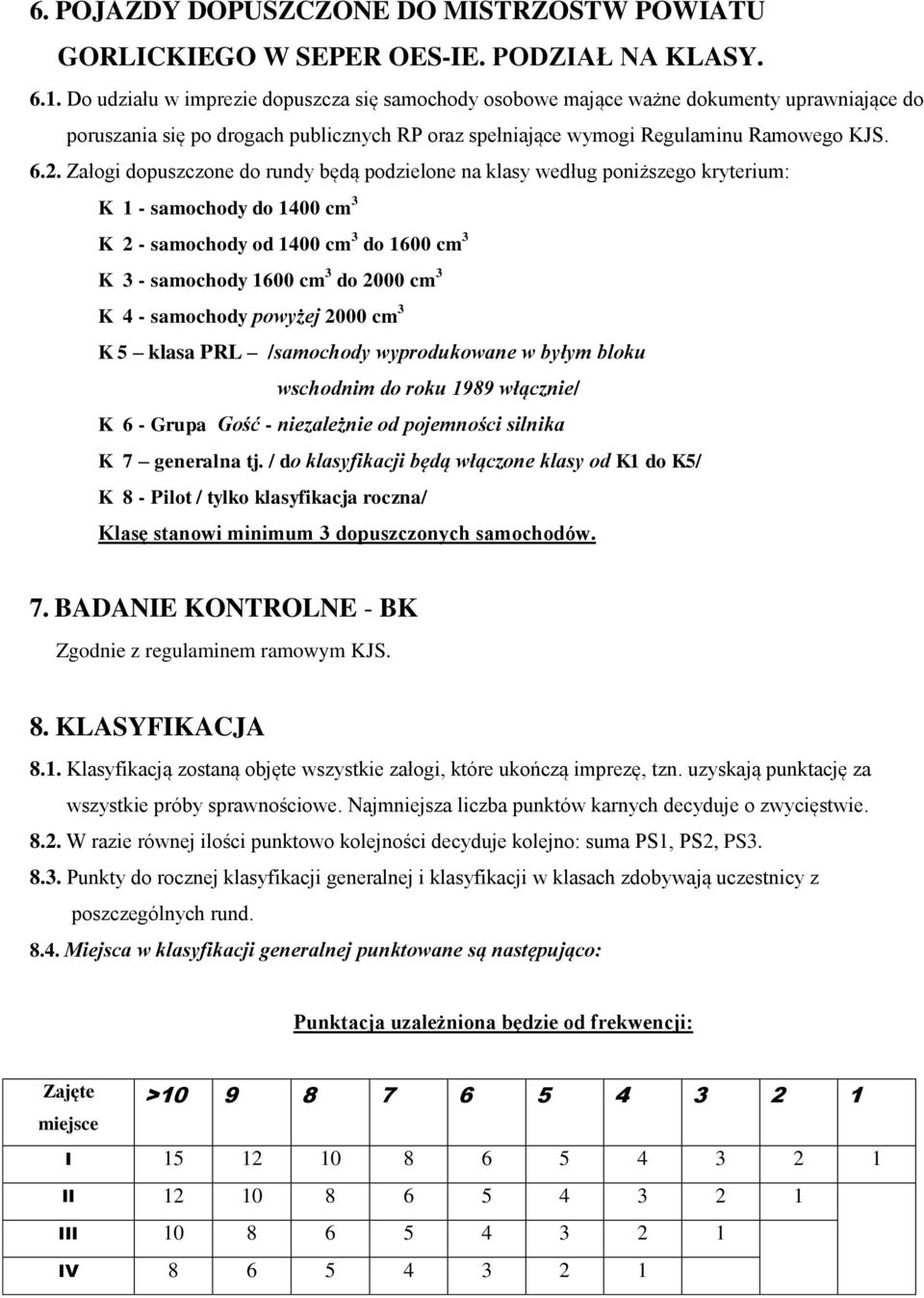 Załogi dopuszczone do rundy będą podzielone na klasy według poniższego kryterium: K 1 - samochody do 1400 cm 3 K 2 - samochody od 1400 cm 3 do 1600 cm 3 K 3 - samochody 1600 cm 3 do 2000 cm 3 K 4 -