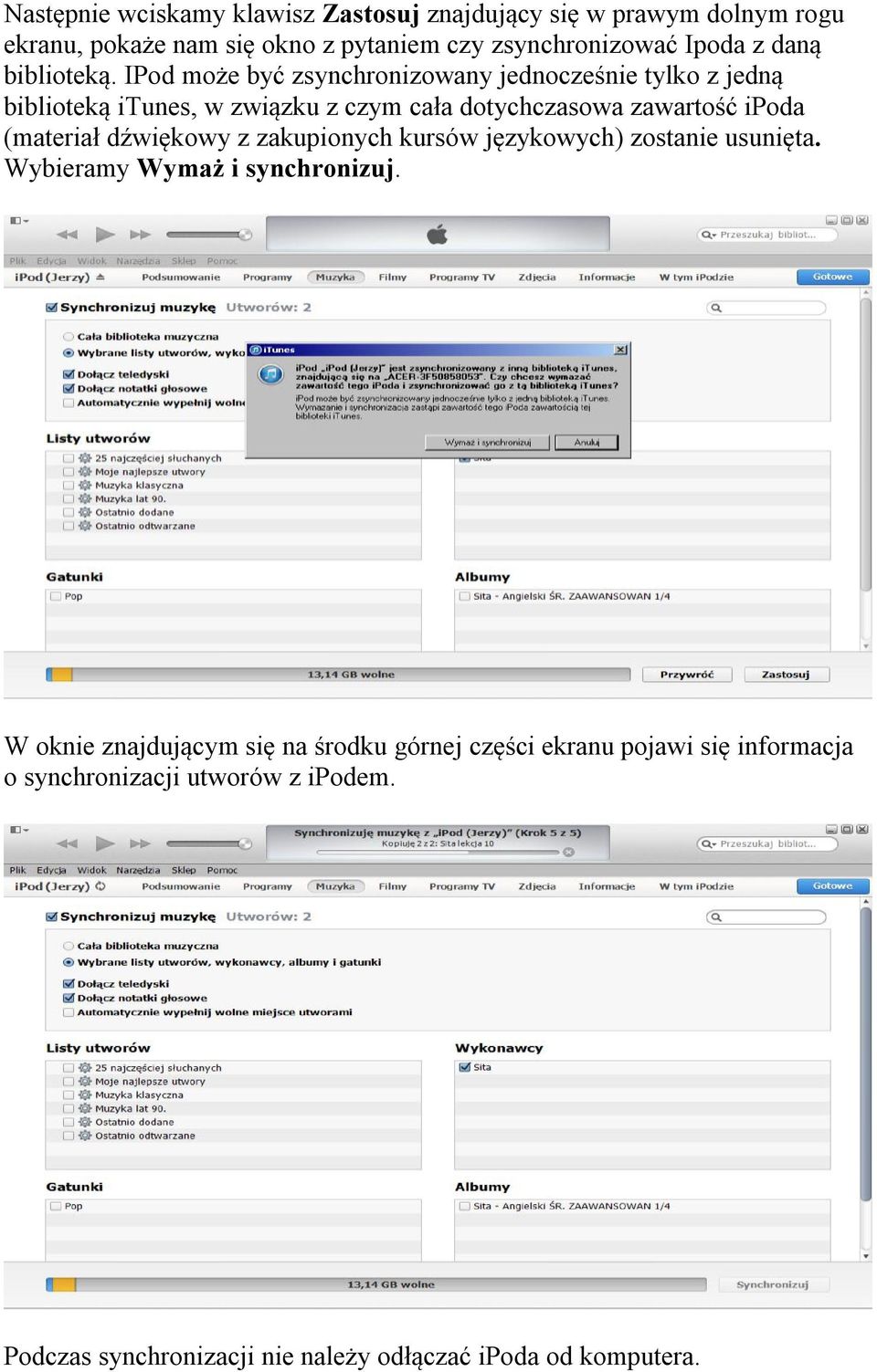 IPod może być zsynchronizowany jednocześnie tylko z jedną biblioteką itunes, w związku z czym cała dotychczasowa zawartość ipoda (materiał