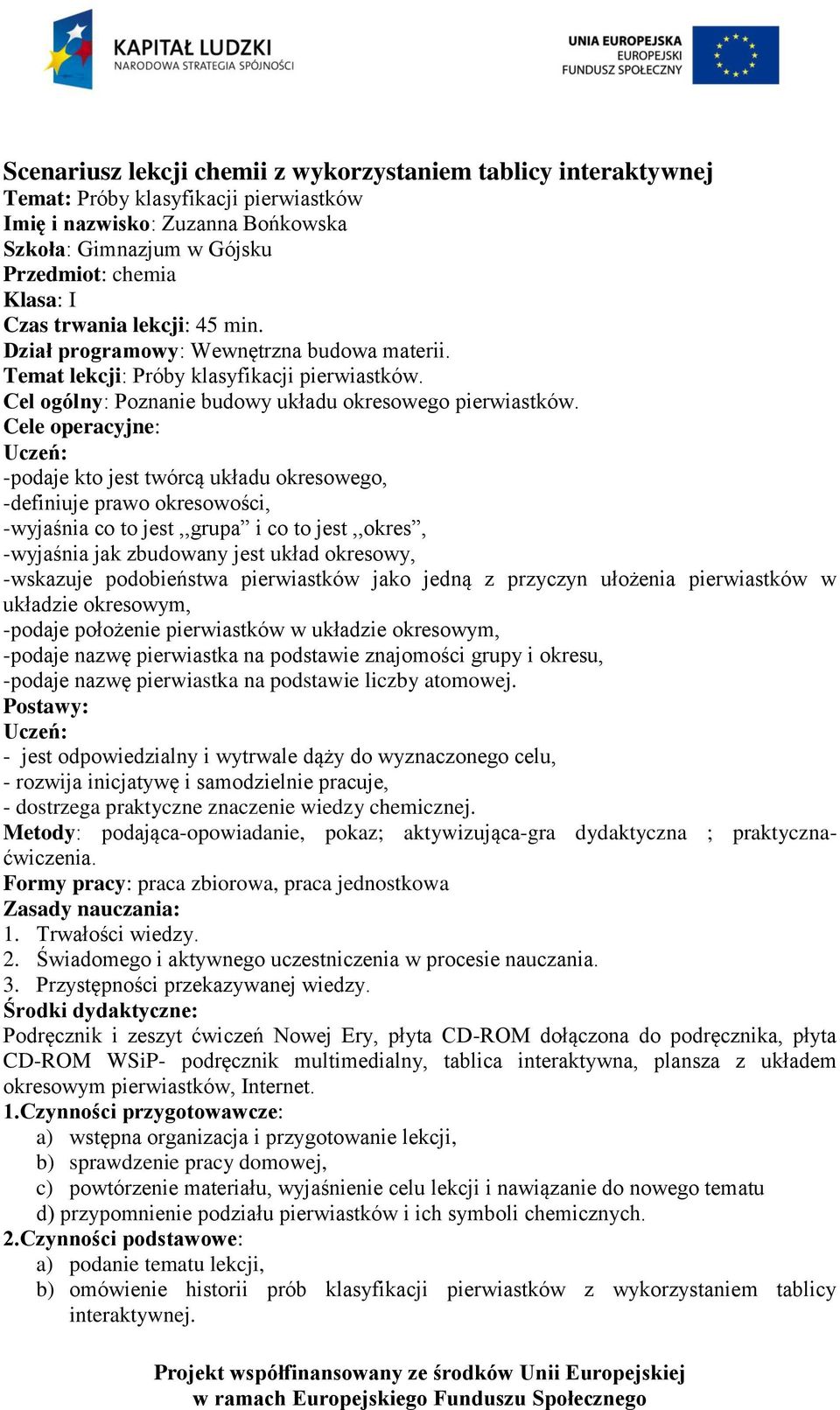 Cele operacyjne: Uczeń: -podaje kto jest twórcą układu okresowego, -definiuje prawo okresowości, -wyjaśnia co to jest,,grupa i co to jest,,okres, -wyjaśnia jak zbudowany jest układ okresowy,