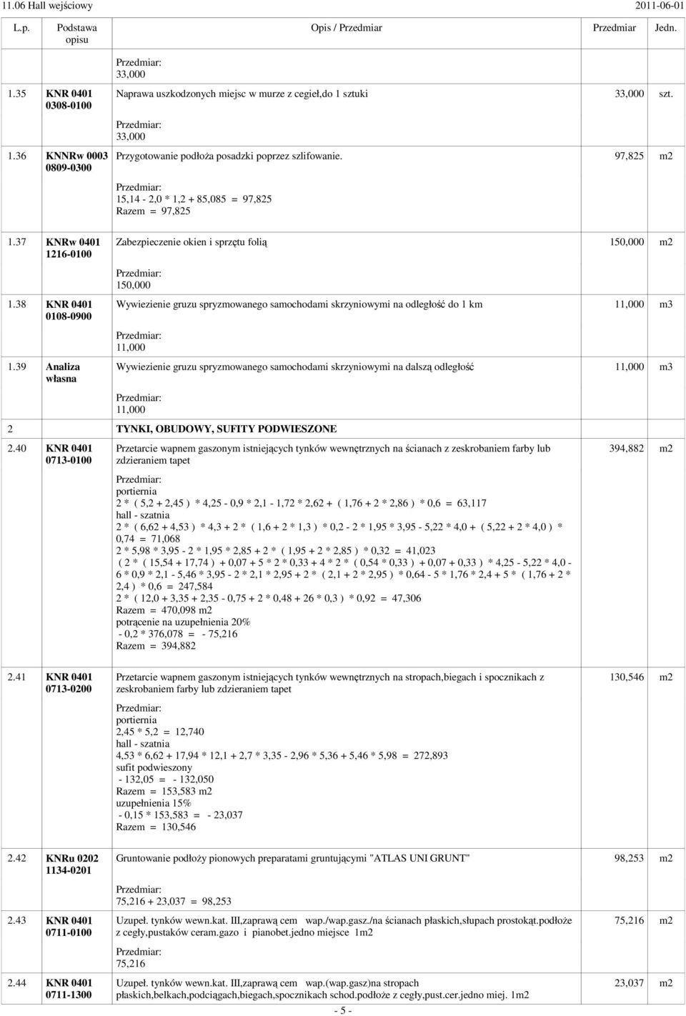 38 KNR 0401 0108-0900 Wywiezienie gruzu spryzmowanego samochodami skrzyniowymi na odległość do 1 km 1 m3 1 1.