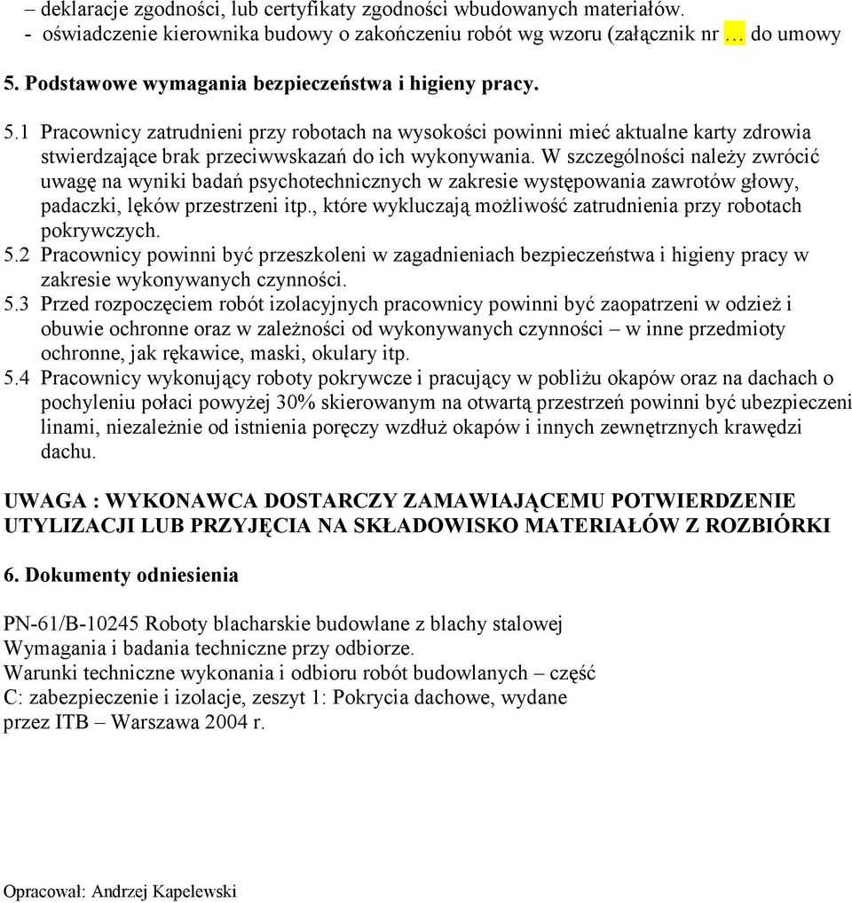 W szczególności należy zwrócić uwagę na wyniki badań psychotechnicznych w zakresie występowania zawrotów głowy, padaczki, lęków przestrzeni itp.