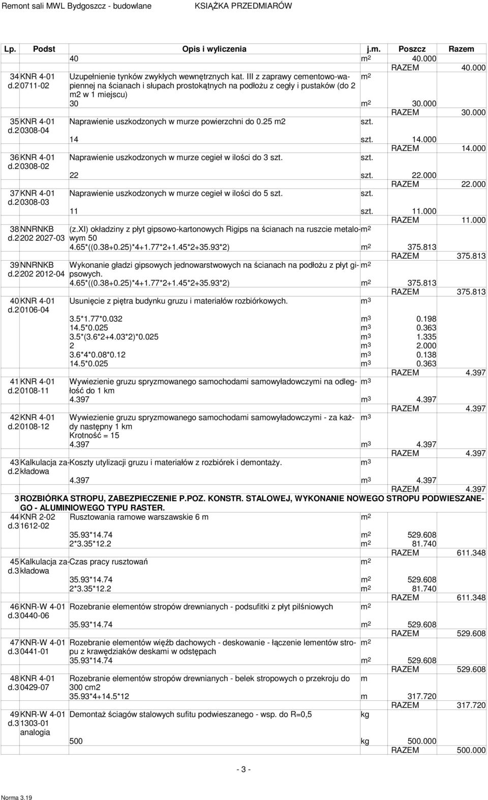 2 0308-04 14 14.000 RAZEM 14.000 36KNR 4-01 Naprawienie uszkodzonych w murze cegieł w ilości do 3 d.2 0308-02 22 22.000 RAZEM 22.000 37KNR 4-01 Naprawienie uszkodzonych w murze cegieł w ilości do 5 d.