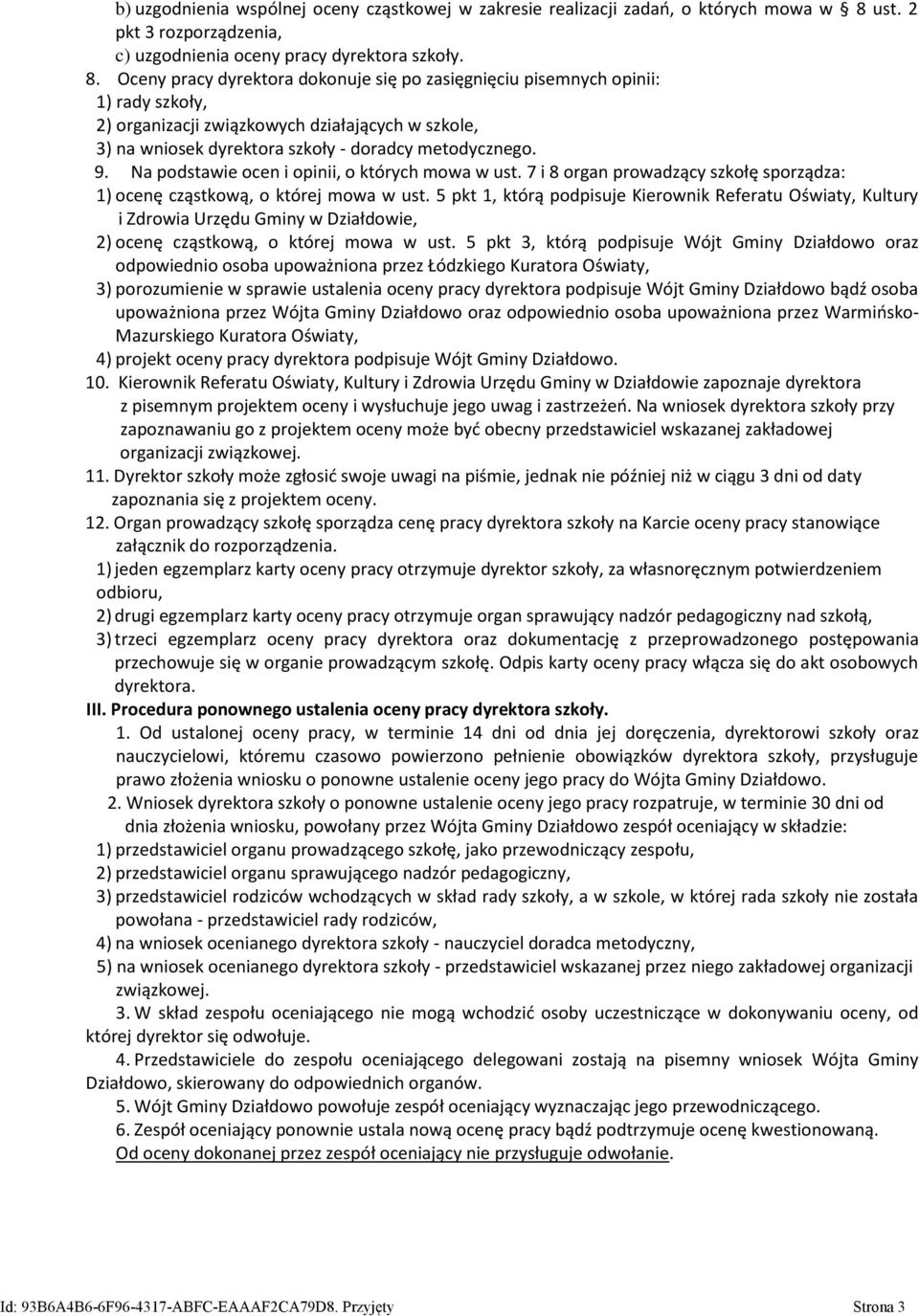 Oceny pracy dyrektora dokonuje się po zasięgnięciu pisemnych opinii: 1) rady szkoły, 2) organizacji związkowych działających w szkole, 3) na wniosek dyrektora szkoły - doradcy metodycznego. 9.