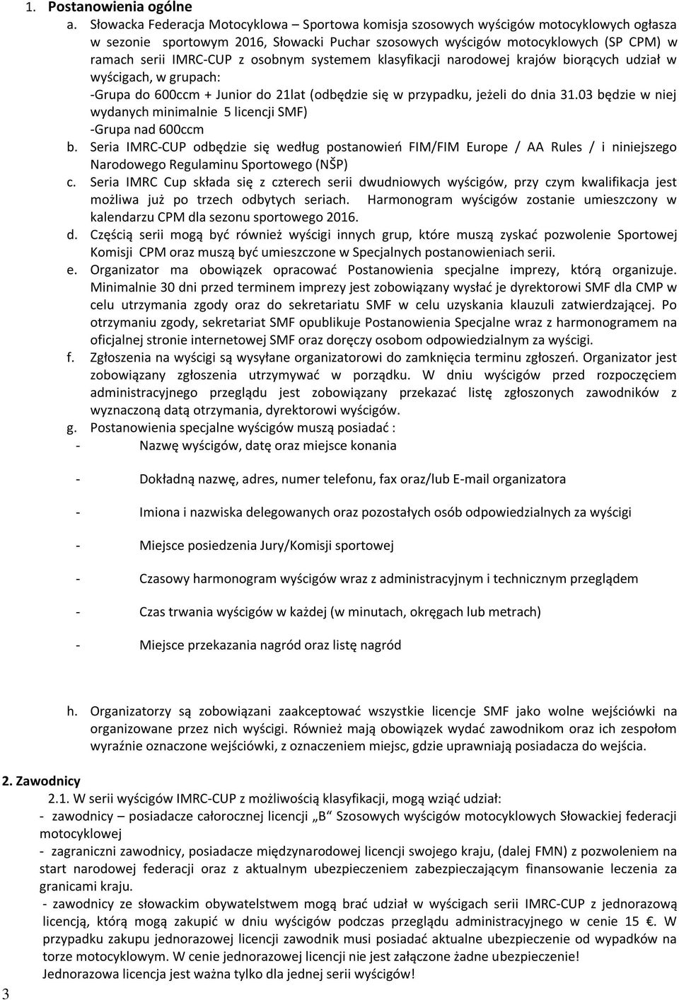 osobnym systemem klasyfikacji narodowej krajów biorących udział w wyścigach, w grupach: -Grupa do 600ccm + Junior do 21lat (odbędzie się w przypadku, jeżeli do dnia 31.