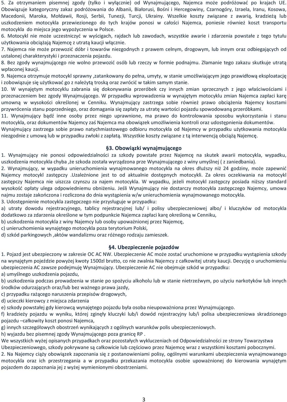 Wszelkie koszty związane z awarią, kradzieżą lub uszkodzeniem motocykla przewiezionego do tych krajów ponosi w całości Najemca, poniesie również koszt transportu motocykla do miejsca jego