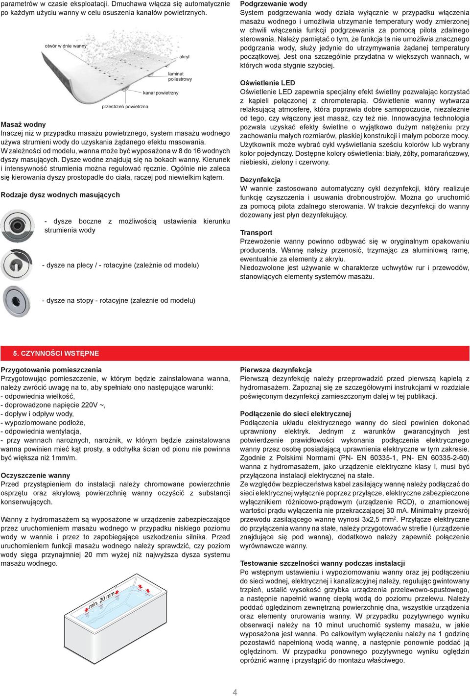 żądanego efektu masowania. W zależności od modelu, wanna może być wyposażona w 8 do 16 wodnych dyszy masujących. Dysze wodne znajdują się na bokach wanny.