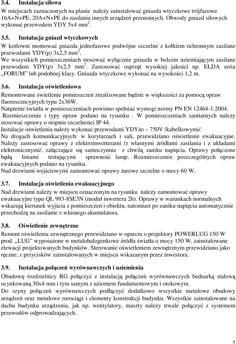 We wszystkich pomieszczeniach stosować wyłącznie gniazda w bolcem uziemiającym zasilane przewodem YDY(p) 3x2,5 mm 2. Zastosować osprzęt wysokiej jakości np. ELDA seria FORUM lub podobnej klasy.