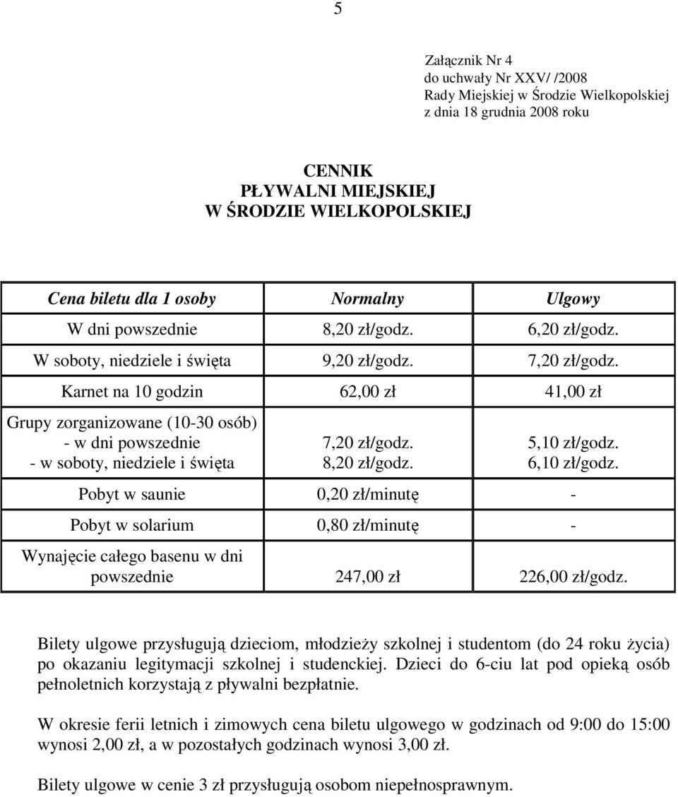 8,20 zł/godz. 5,10 zł/godz. 6,10 zł/godz. Pobyt w saunie 0,20 zł/minutę - Pobyt w solarium 0,80 zł/minutę - Wynajęcie całego basenu w dni powszednie 247,00 zł 226,00 zł/godz.