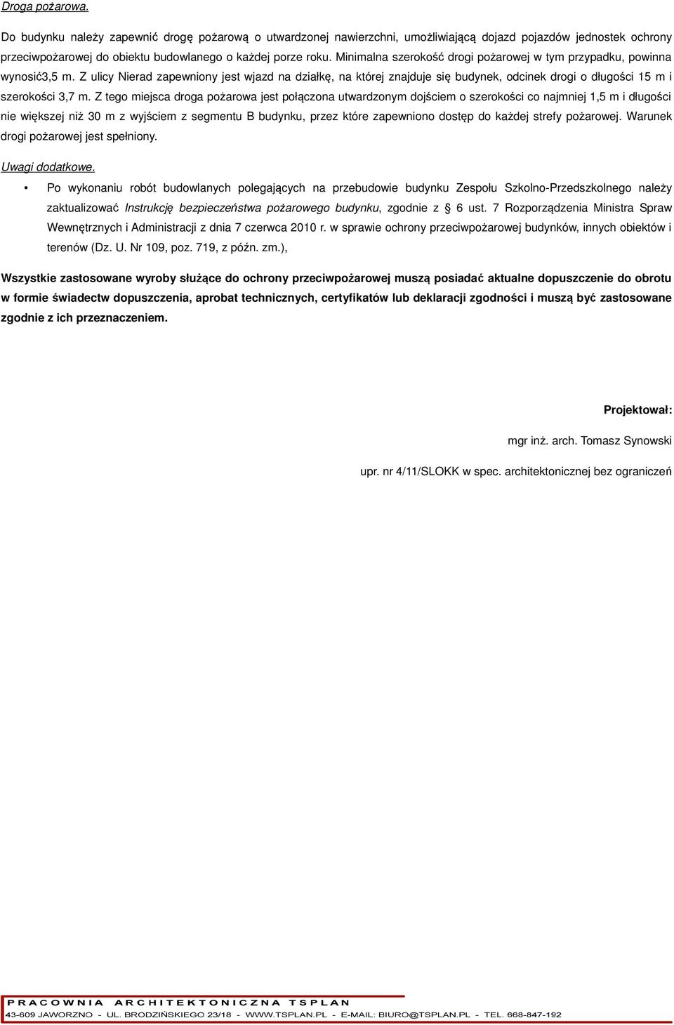 Z ulicy Nierad zapewniony jest wjazd na działkę, na której znajduje się budynek, odcinek drogi o długości 15 m i szerokości 3,7 m.