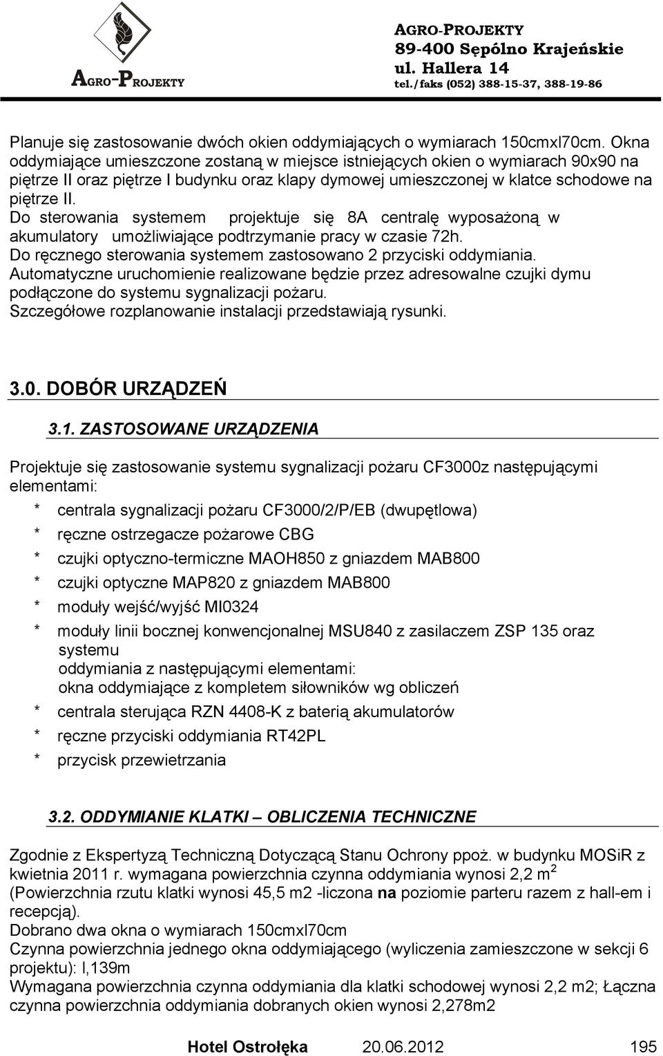 Do sterowania systemem projektuje się 8A centralę wyposażoną w akumulatory umożliwiające podtrzymanie pracy w czasie 72h. Do ręcznego sterowania systemem zastosowano 2 przyciski oddymiania.