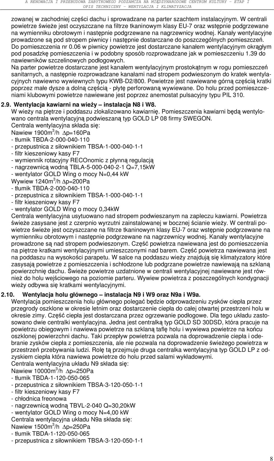 Kanały wentylacyjne prowadzone są pod stropem piwnicy i następnie dostarczane do poszczególnych pomieszczeń. Do pomieszczenia nr 0.