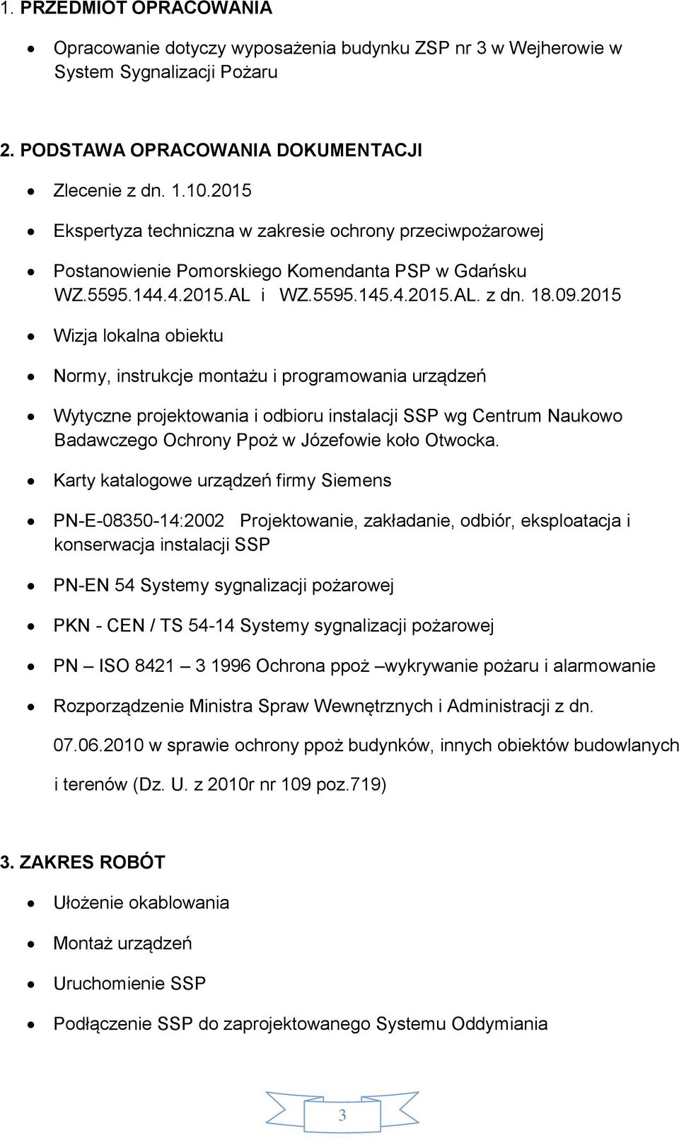 2015 Wizja lokalna obiektu Normy, instrukcje montażu i programowania urządzeń Wytyczne projektowania i odbioru instalacji SSP wg Centrum Naukowo Badawczego Ochrony Ppoż w Józefowie koło Otwocka.