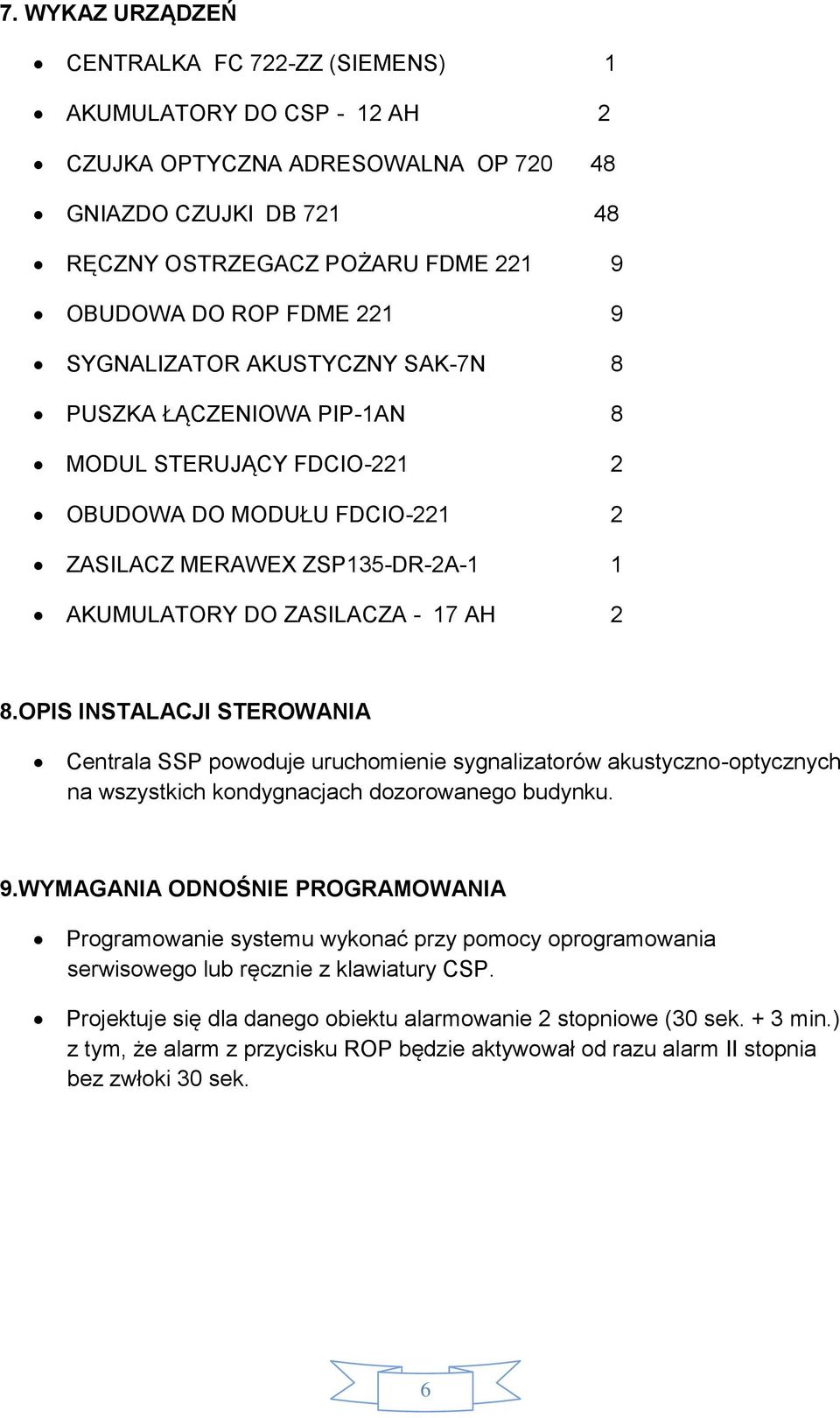 OPIS INSTALACJI STEROWANIA Centrala SSP powoduje uruchomienie sygnalizatorów akustyczno-optycznych na wszystkich kondygnacjach dozorowanego budynku. 9.