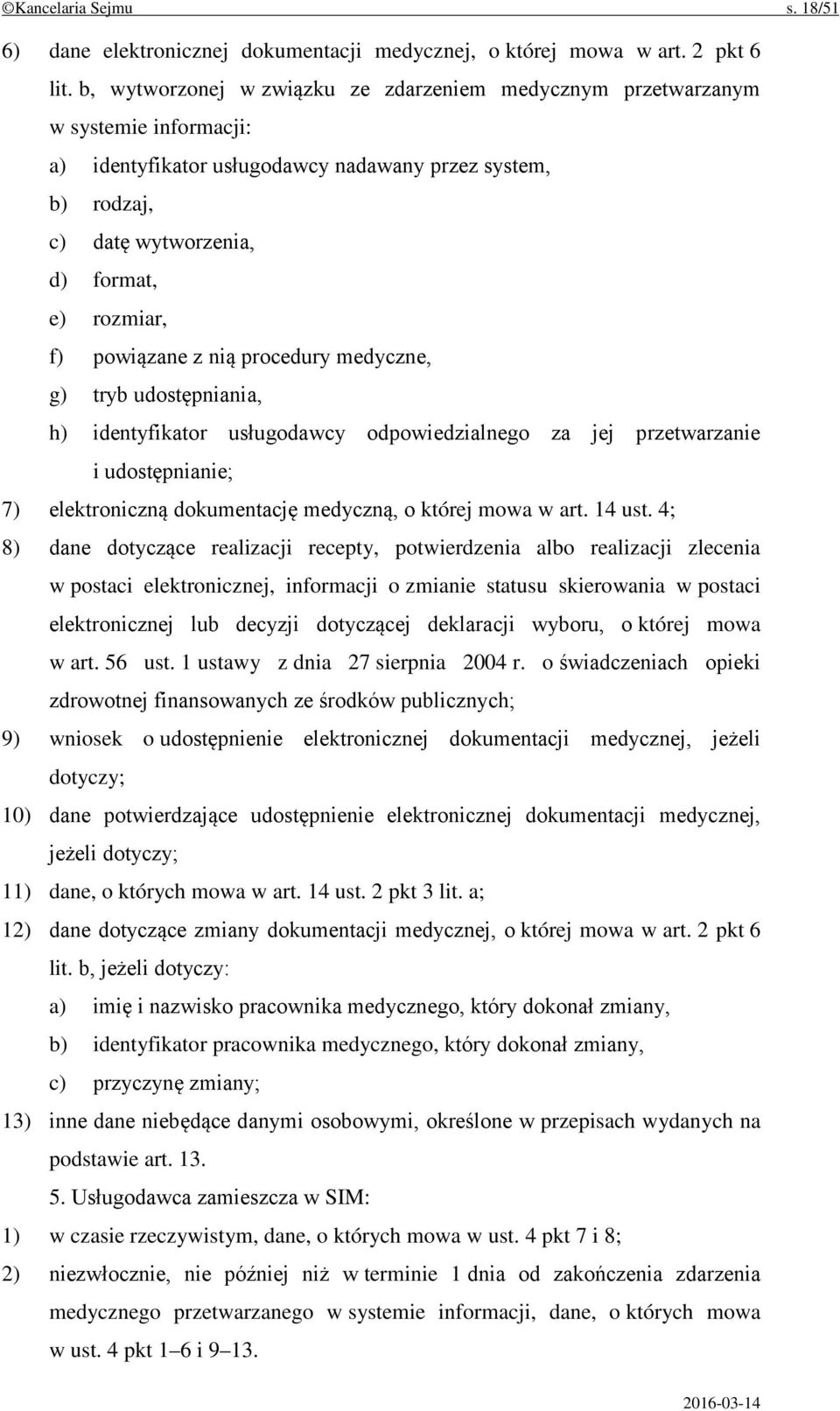 powiązane z nią procedury medyczne, g) tryb udostępniania, h) identyfikator usługodawcy odpowiedzialnego za jej przetwarzanie i udostępnianie; 7) elektroniczną dokumentację medyczną, o której mowa w