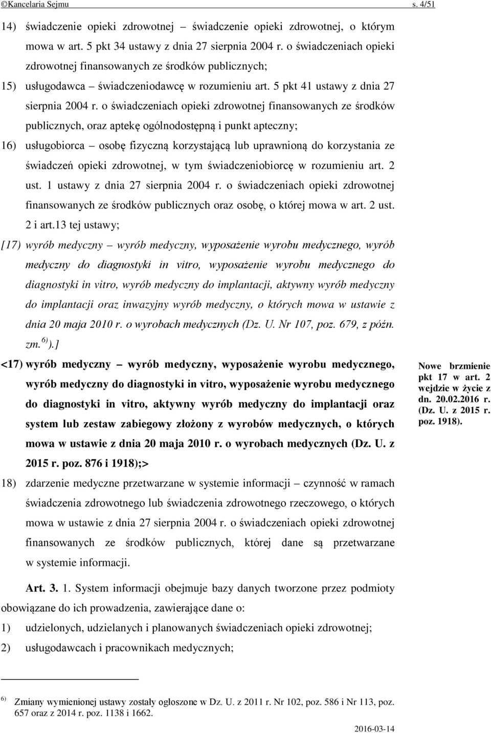 o świadczeniach opieki zdrowotnej finansowanych ze środków publicznych, oraz aptekę ogólnodostępną i punkt apteczny; 16) usługobiorca osobę fizyczną korzystającą lub uprawnioną do korzystania ze