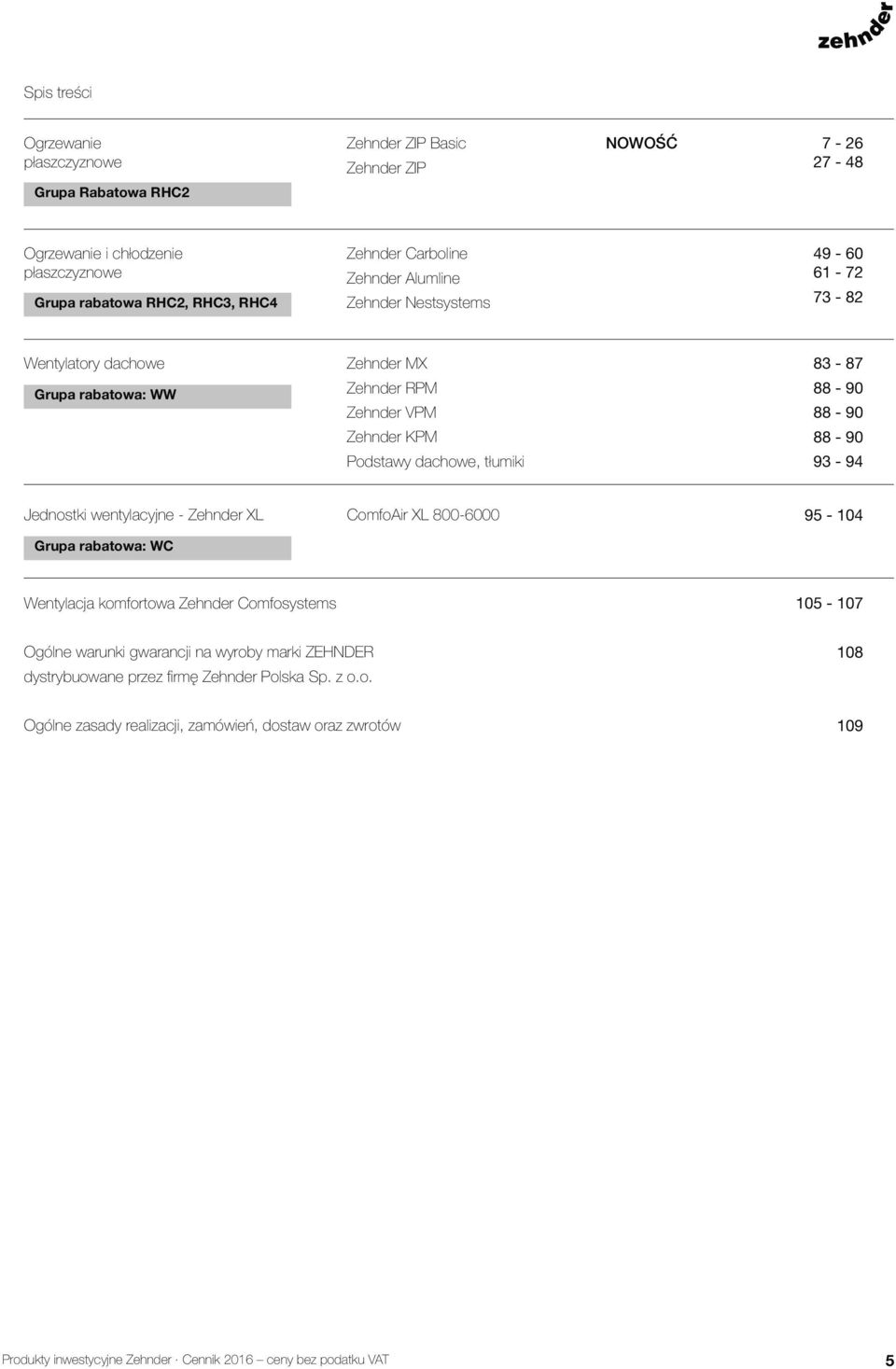 88-90 88-90 93-94 Jednostki wentylacyjne - Zehnder XL Grupa rabatowa: WC ComfoAir XL 800-6000 95-104 Wentylacja komfortowa Zehnder Comfosystems 105-107 Ogólne warunki gwarancji na wyroby