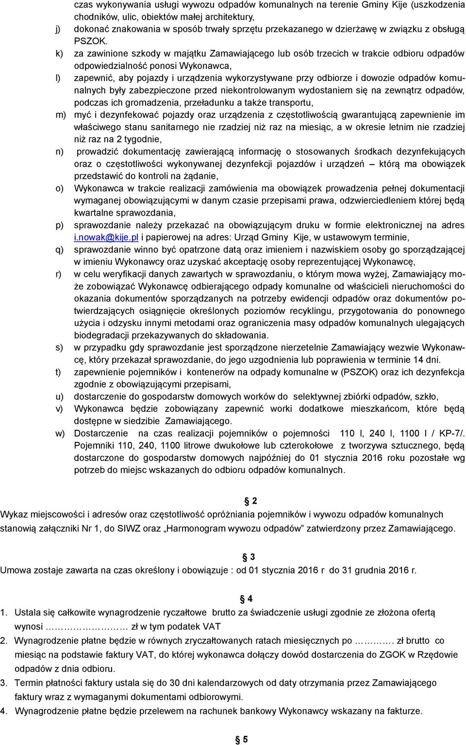 k) za zawinione szkody w majątku Zamawiającego lub osób trzecich w trakcie odbioru odpadów odpowiedzialność ponosi Wykonawca, l) zapewnić, aby pojazdy i urządzenia wykorzystywane przy odbiorze i
