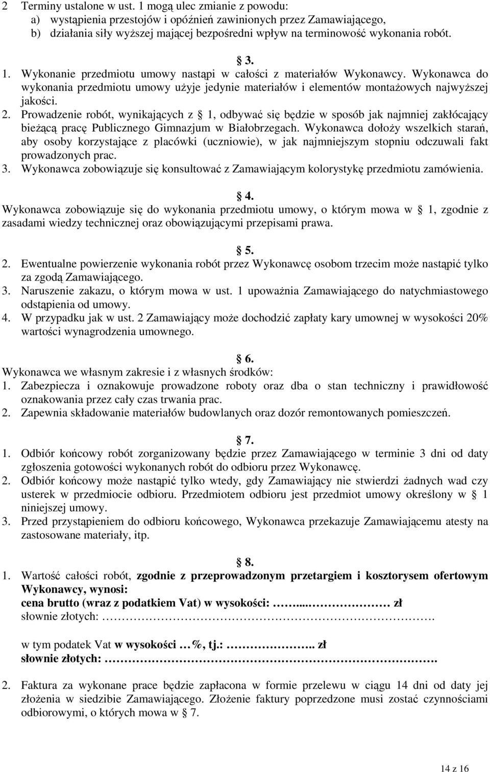 Wykonanie przedmiotu umowy nastąpi w całości z materiałów Wykonawcy. Wykonawca do wykonania przedmiotu umowy uŝyje jedynie materiałów i elementów montaŝowych najwyŝszej jakości. 2.