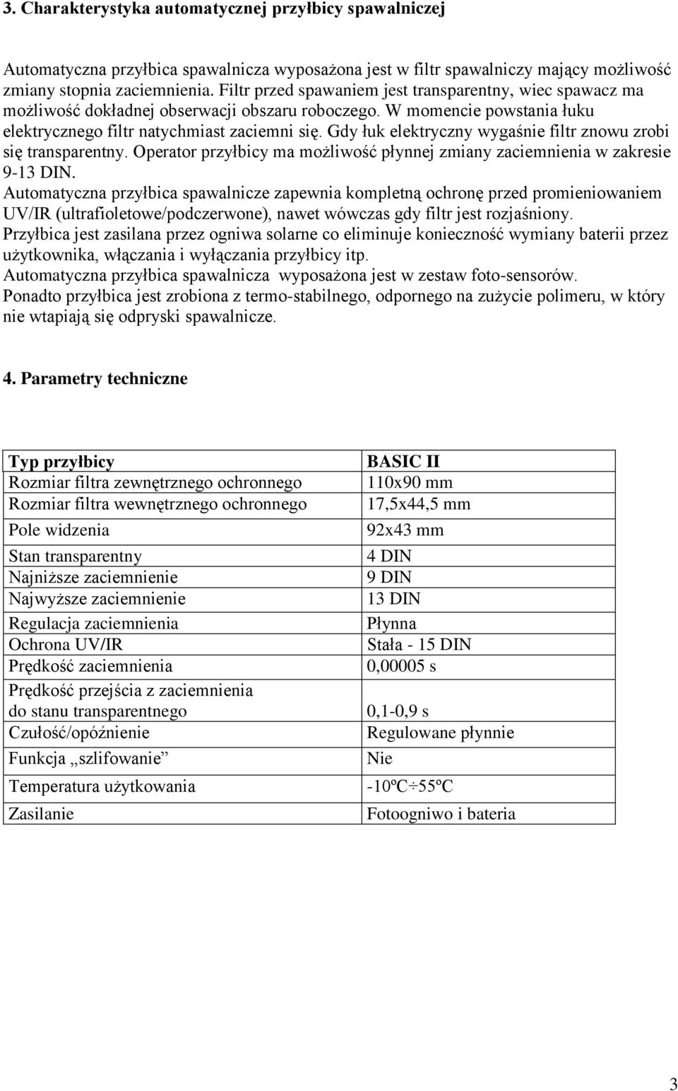 Gdy łuk elektryczny wygaśnie filtr znowu zrobi się transparentny. Operator przyłbicy ma możliwość płynnej zmiany zaciemnienia w zakresie 9-13 DIN.