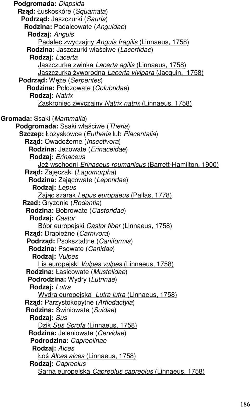 (Colubridae) Rodzaj: Natrix Zaskroniec zwyczajny Natrix natrix (Linnaeus, 1758) Gromada: Ssaki (Mammalia) Podgromada: Ssaki właściwe (Theria) Szczep: Łożyskowce (Eutheria lub Placentalia) Rząd:
