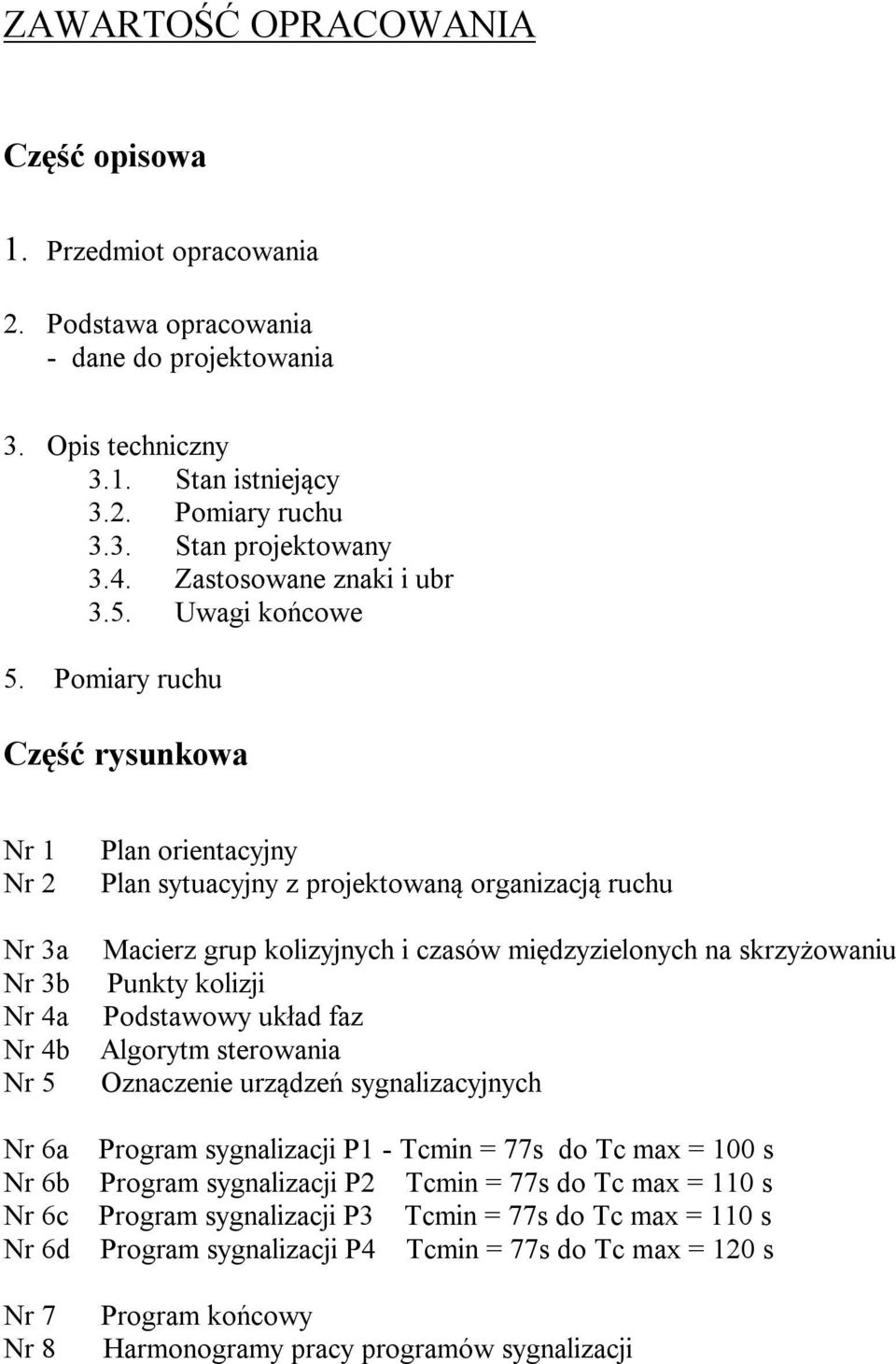 Pomiary ruchu Część rysunkowa Nr 1 Nr 2 Nr 3a Nr 3b Nr 4a Nr 4b Nr 5 Plan orientacyjny Plan sytuacyjny z projektowaną organizacją ruchu Macierz grup kolizyjnych i czasów międzyzielonych na