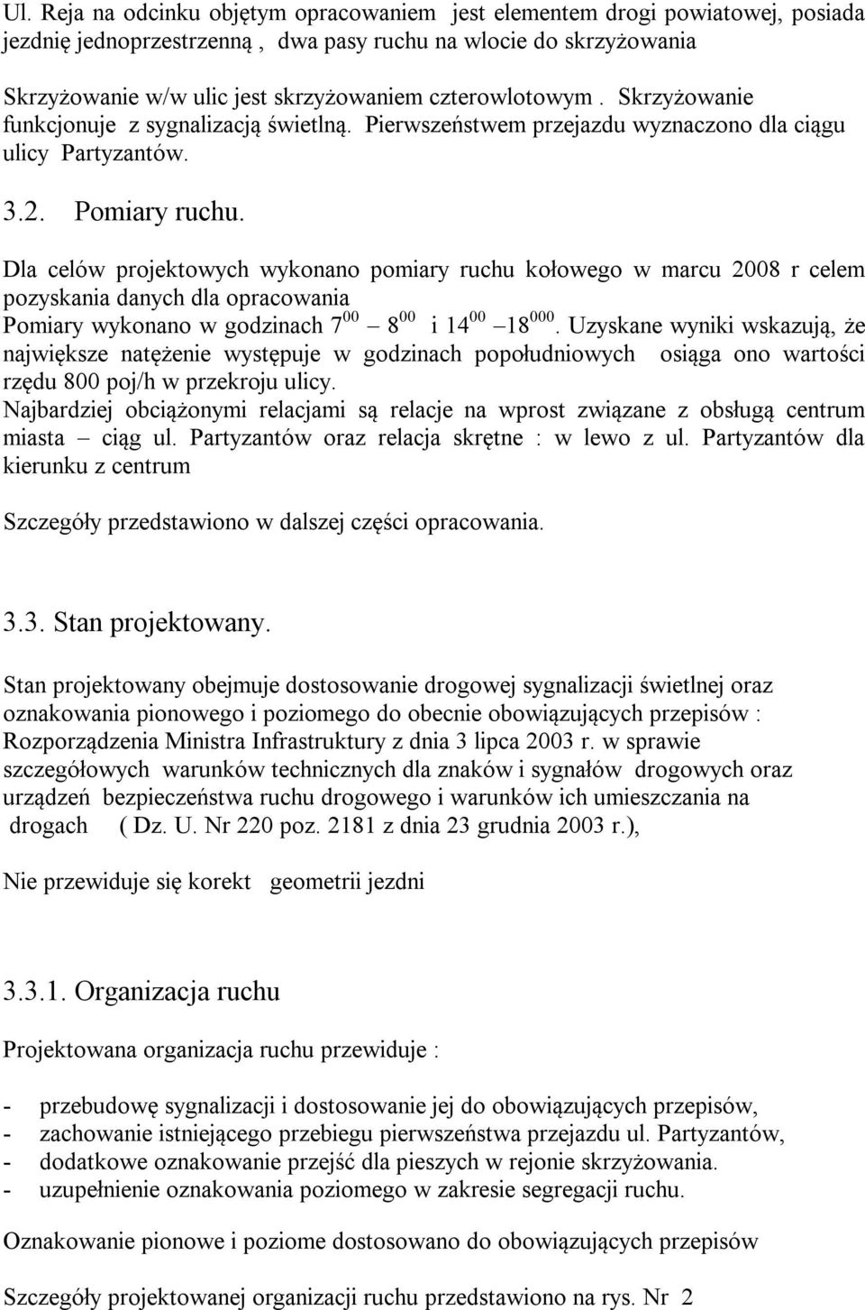 Dla celów projektowych wykonano pomiary ruchu kołowego w marcu 2008 r celem pozyskania danych dla opracowania Pomiary wykonano w godzinach 7 00 8 00 i 14 00 18 000.