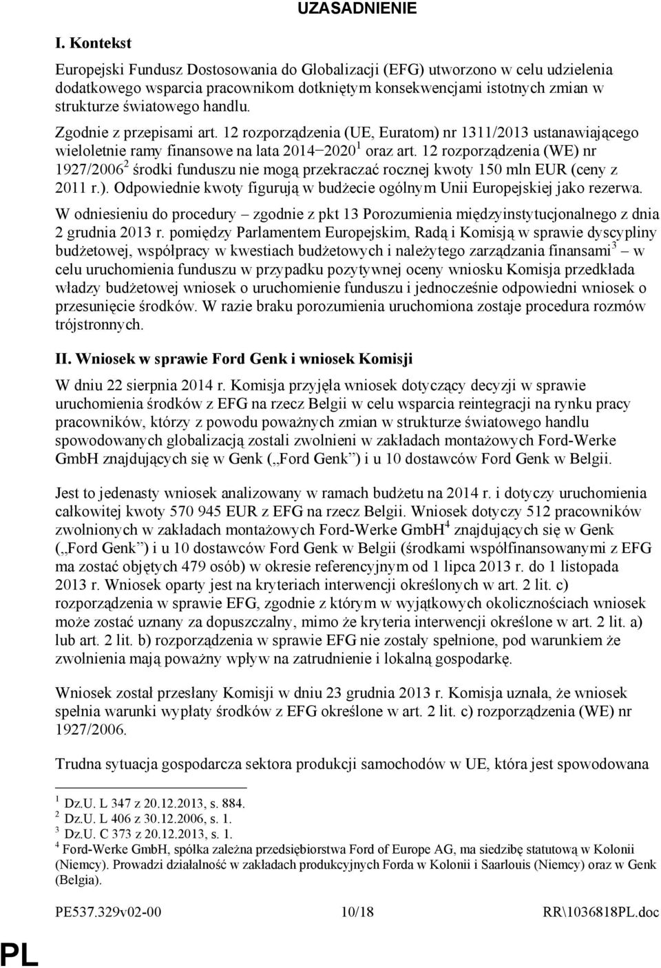 12 rozporządzenia (WE) nr 1927/2006 2 środki funduszu nie mogą przekraczać rocznej kwoty 150 mln EUR (ceny z 2011 r.). Odpowiednie kwoty figurują w budŝecie ogólnym Unii Europejskiej jako rezerwa.