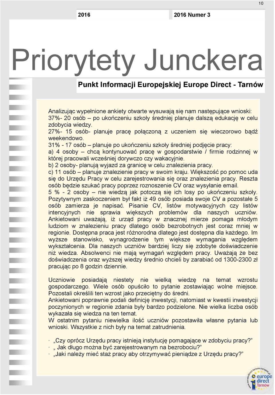 31% - 17 osób planuje po ukończeniu szkoły średniej podjęcie pracy: a) 4 osoby chcą kontynuować pracę w gospodarstwie / firmie rodzinnej w której pracowali wcześniej dorywczo czy wakacyjnie.