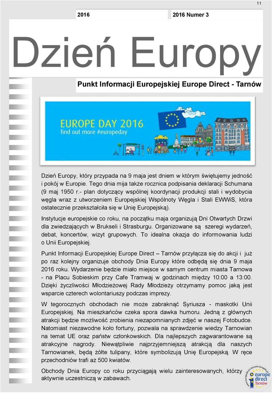 Instytucje europejskie co roku, na początku maja organizują Dni Otwartych Drzwi dla zwiedzających w Brukseli i Strasburgu. Organizowane są szeregi wydarzeń, debat, koncertów, wizyt grupowych.