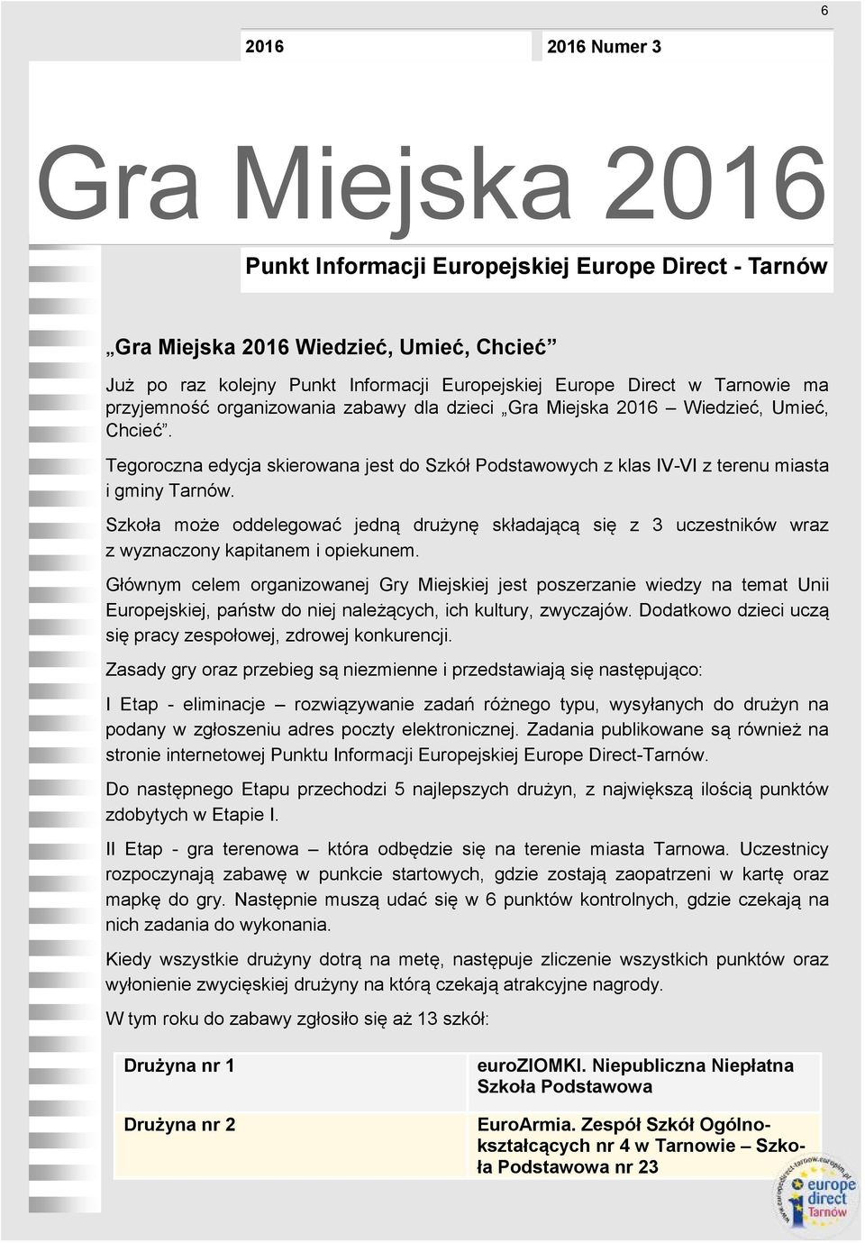 Szkoła może oddelegować jedną drużynę składającą się z 3 uczestników wraz z wyznaczony kapitanem i opiekunem.