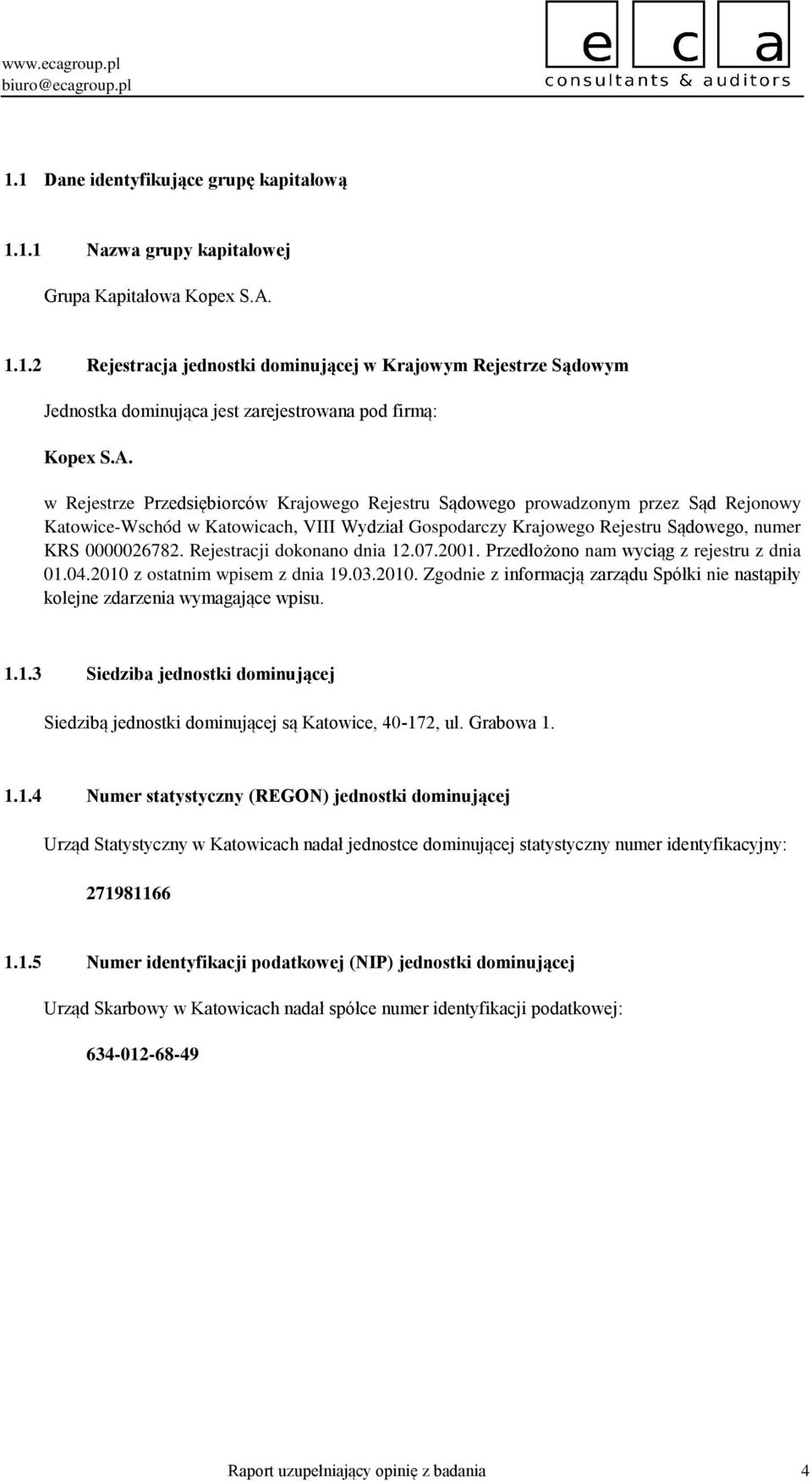 Rejestracji dokonano dnia 12.07.2001. Przedłożono nam wyciąg z rejestru z dnia 01.04.2010 z ostatnim wpisem z dnia 19.03.2010. Zgodnie z informacją zarządu Spółki nie nastąpiły kolejne zdarzenia wymagające wpisu.
