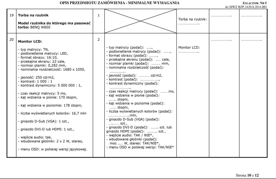pionie: 70 stopni, - kąt widzenia w poziomie: 78 stopni, - liczba wyświetlanych kolorów: 6,7 mln - gniazdo D-Sub (VGA): szt., - gniazdo DVI-D lub HDMI: szt.