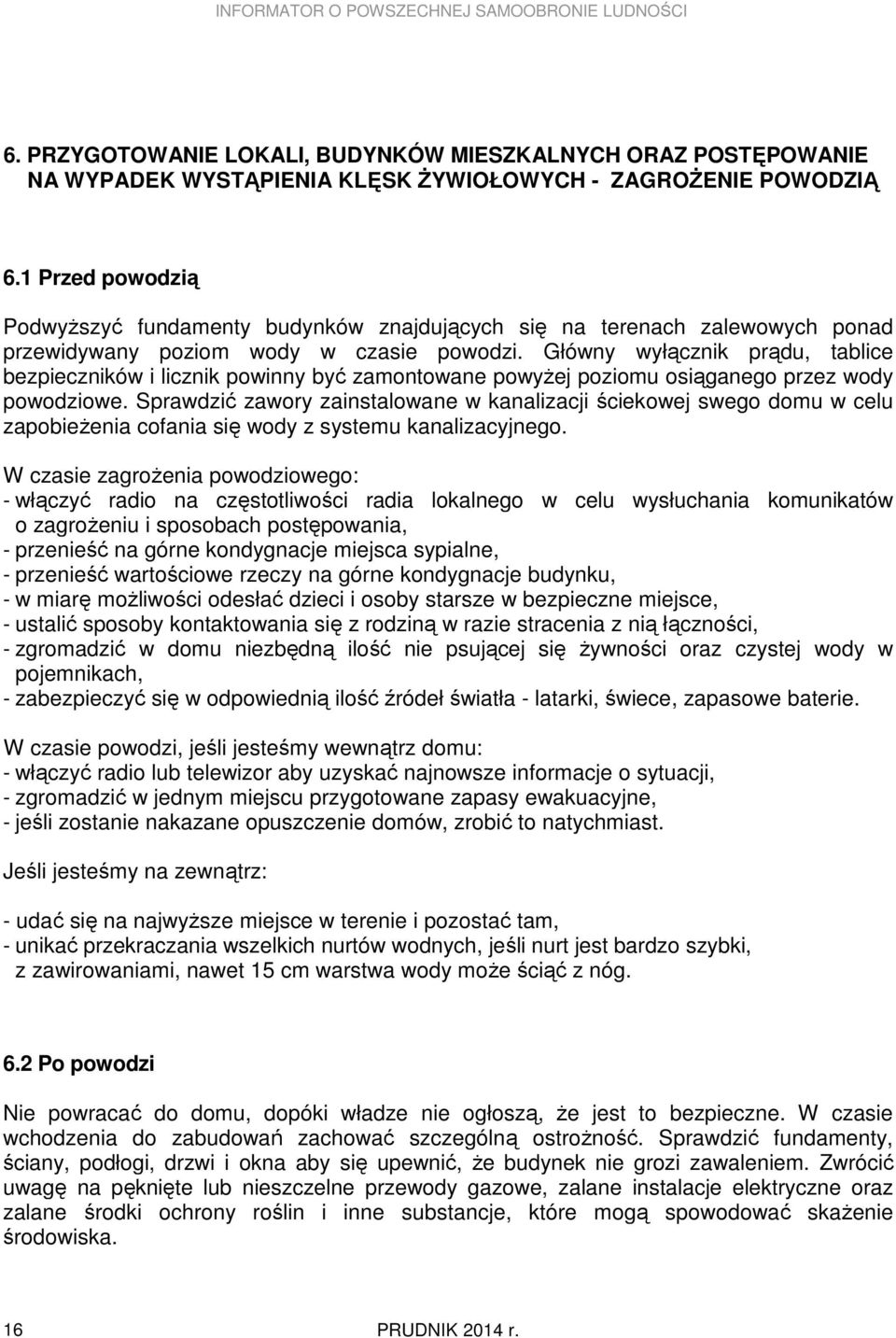 Główny wyłącznik prądu, tablice bezpieczników i licznik powinny być zamontowane powyŝej poziomu osiąganego przez wody powodziowe.