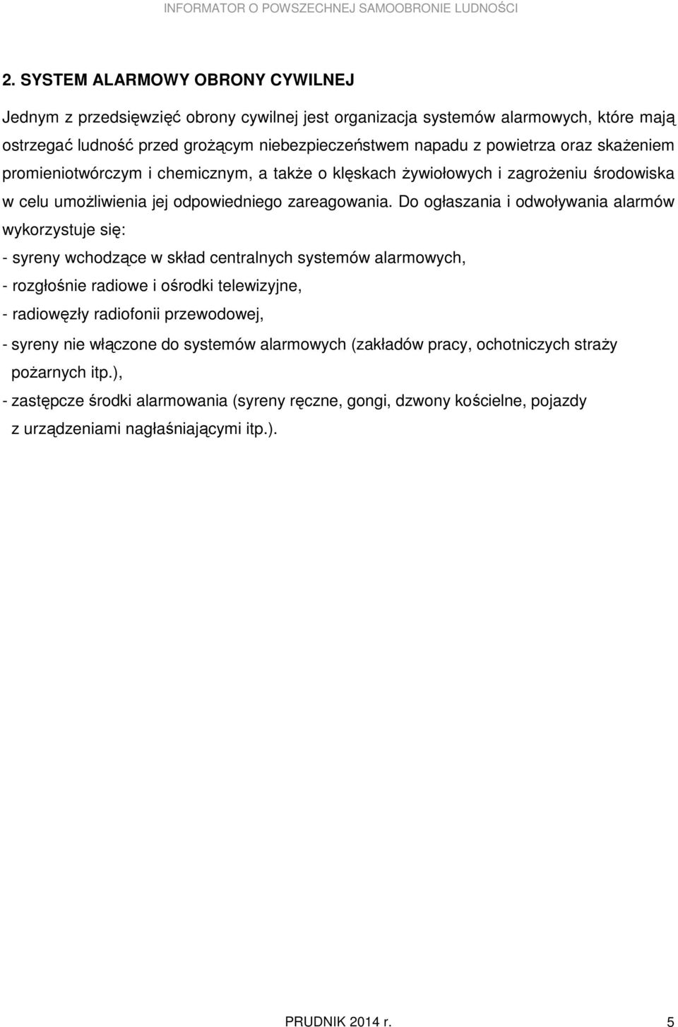 Do ogłaszania i odwoływania alarmów wykorzystuje się: - syreny wchodzące w skład centralnych systemów alarmowych, - rozgłośnie radiowe i ośrodki telewizyjne, - radiowęzły radiofonii