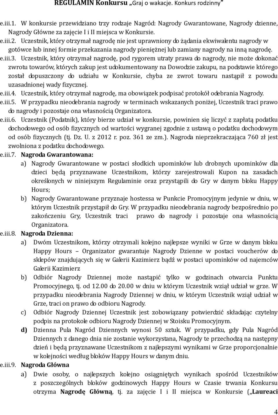Uczestnik, który otrzymał nagrodę, pod rygorem utraty prawa do nagrody, nie może dokonać zwrotu towarów, których zakup jest udokumentowany na Dowodzie zakupu, na podstawie którego został dopuszczony